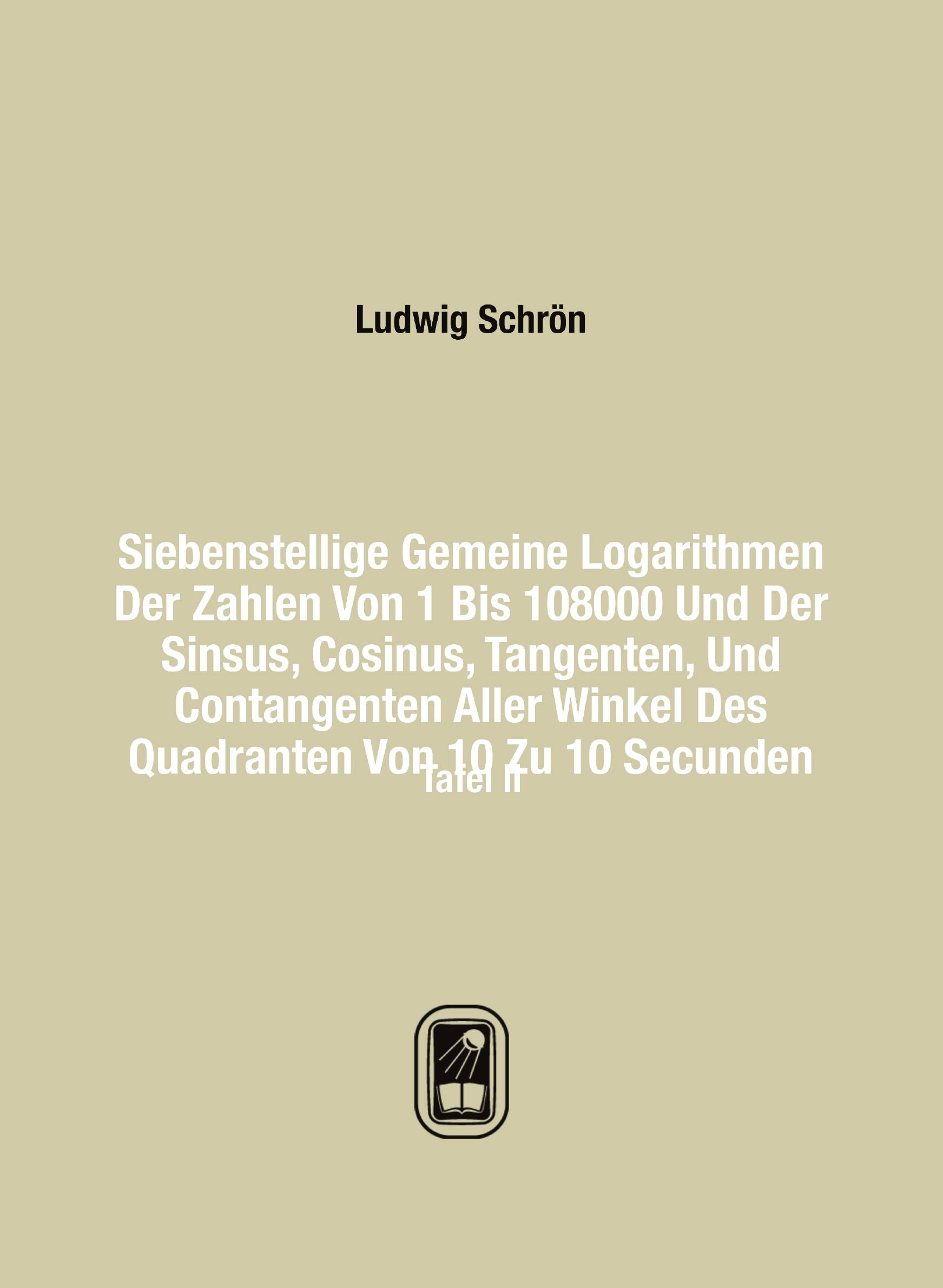 

Siebenstellige Gemeine Logarithmen Der Zahlen Von 1 Bis 108000 Und Der Sinsus, Cosinus, Ta