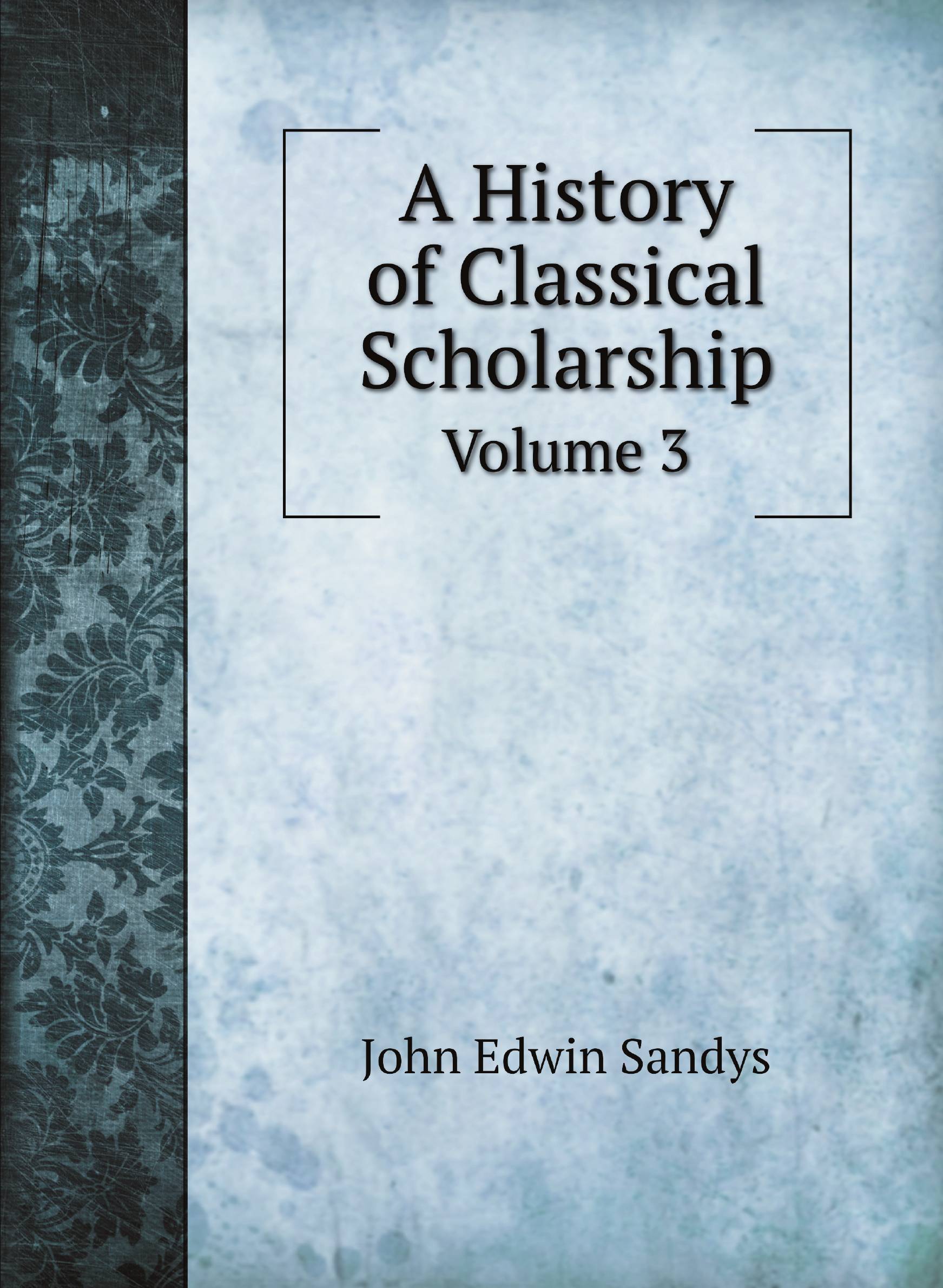 

A History of Classical Scholarship. Volume 3