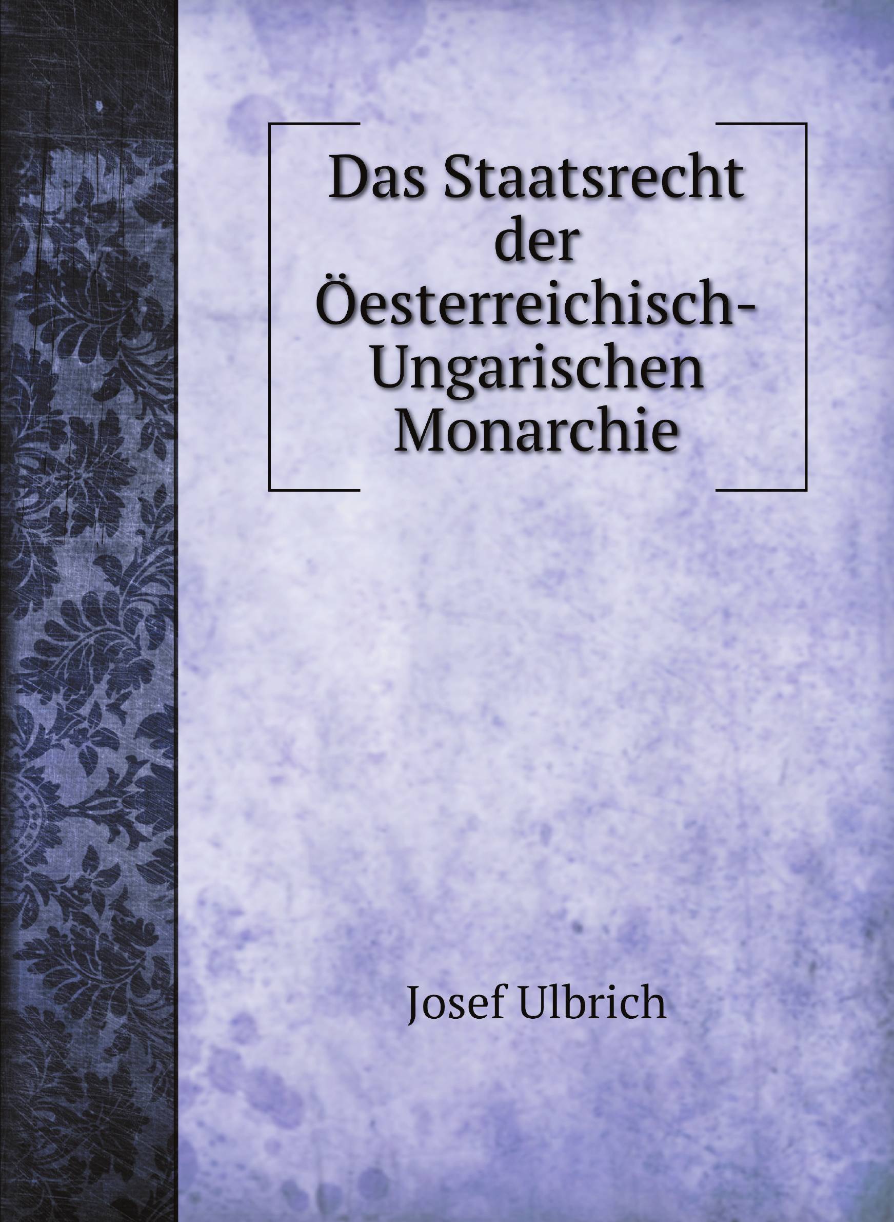 

Das Staatsrecht der Цesterreichisch-Ungarischen Monarchie
