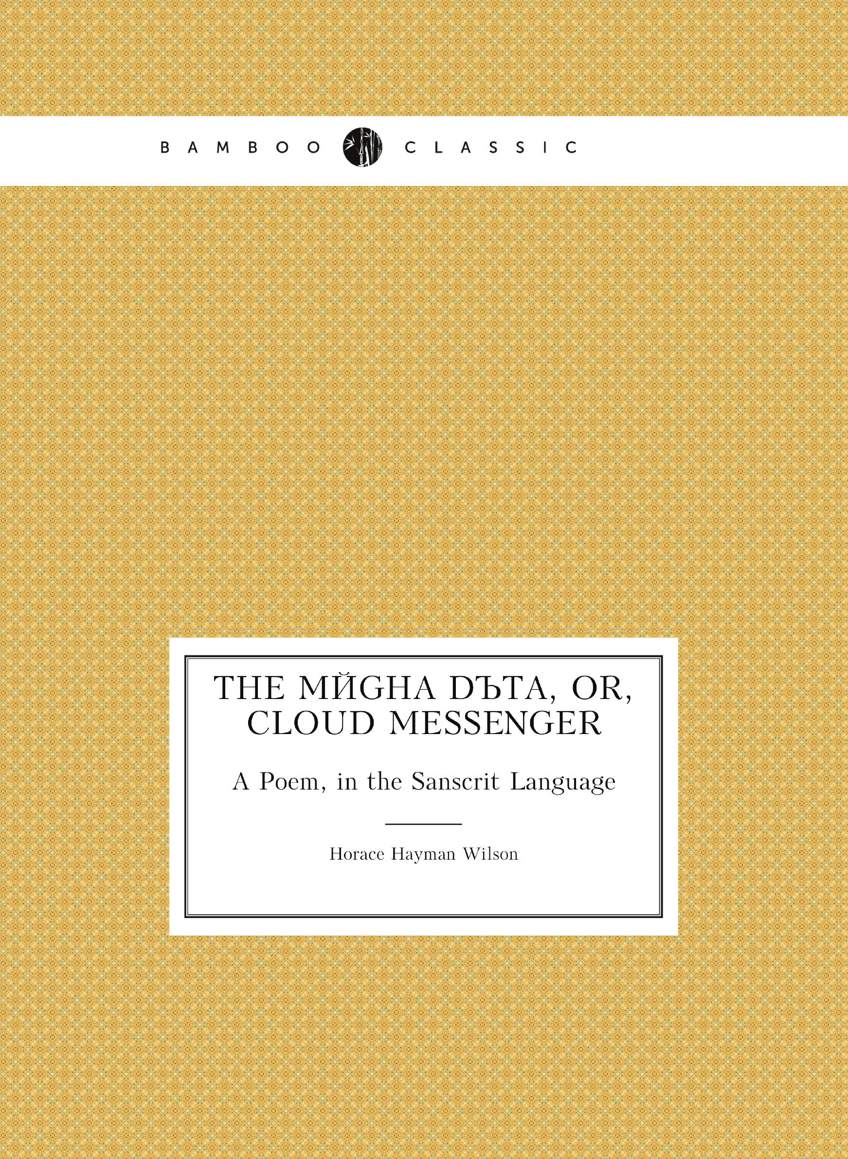 

The Mйgha Dъta, Or, Cloud Messenger. A Poem, in the Sanscrit Language