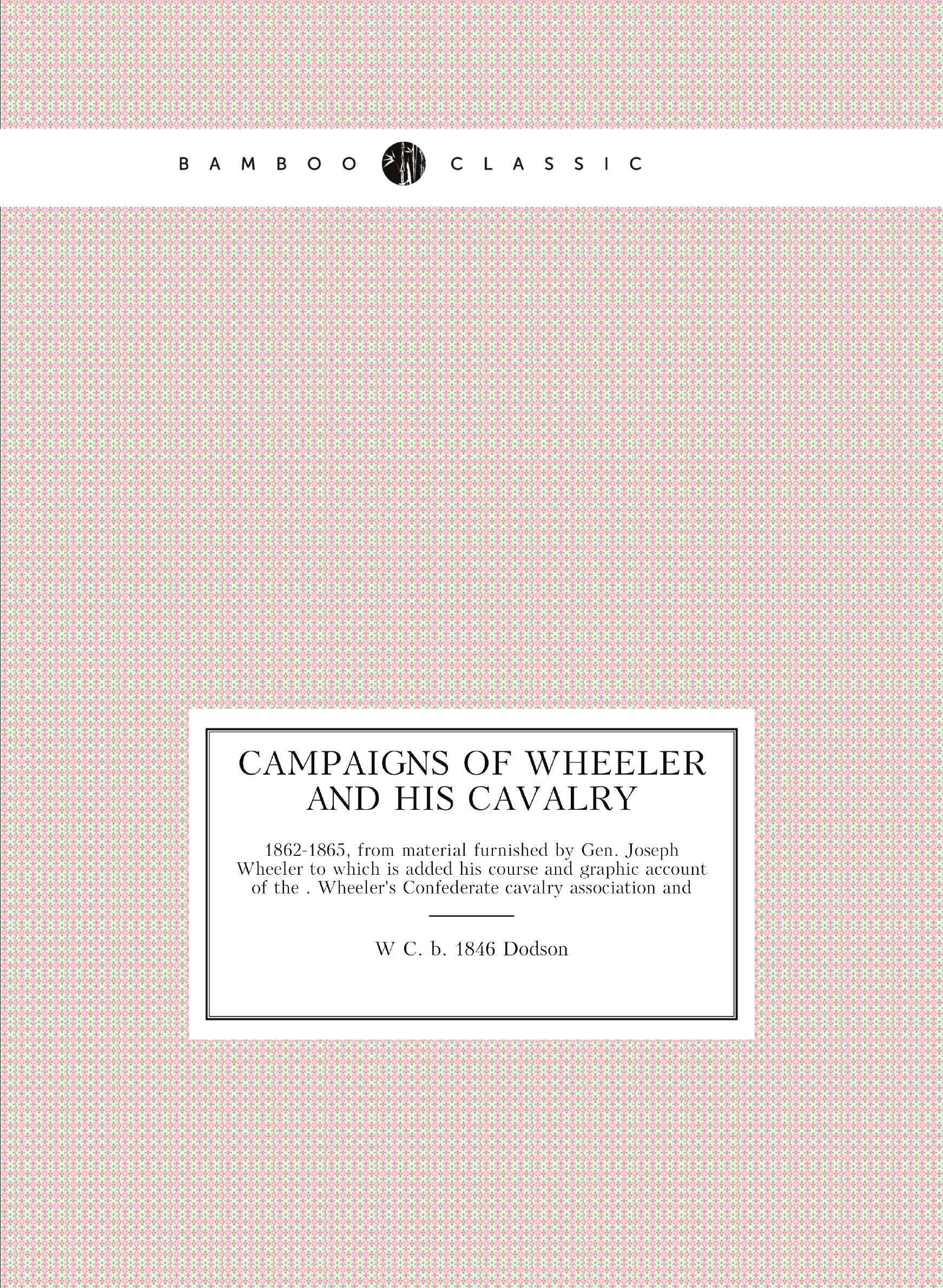 

Campaigns of Wheeler and his cavalry. 1862-1865, from material furnished by Gen. Joseph Wh