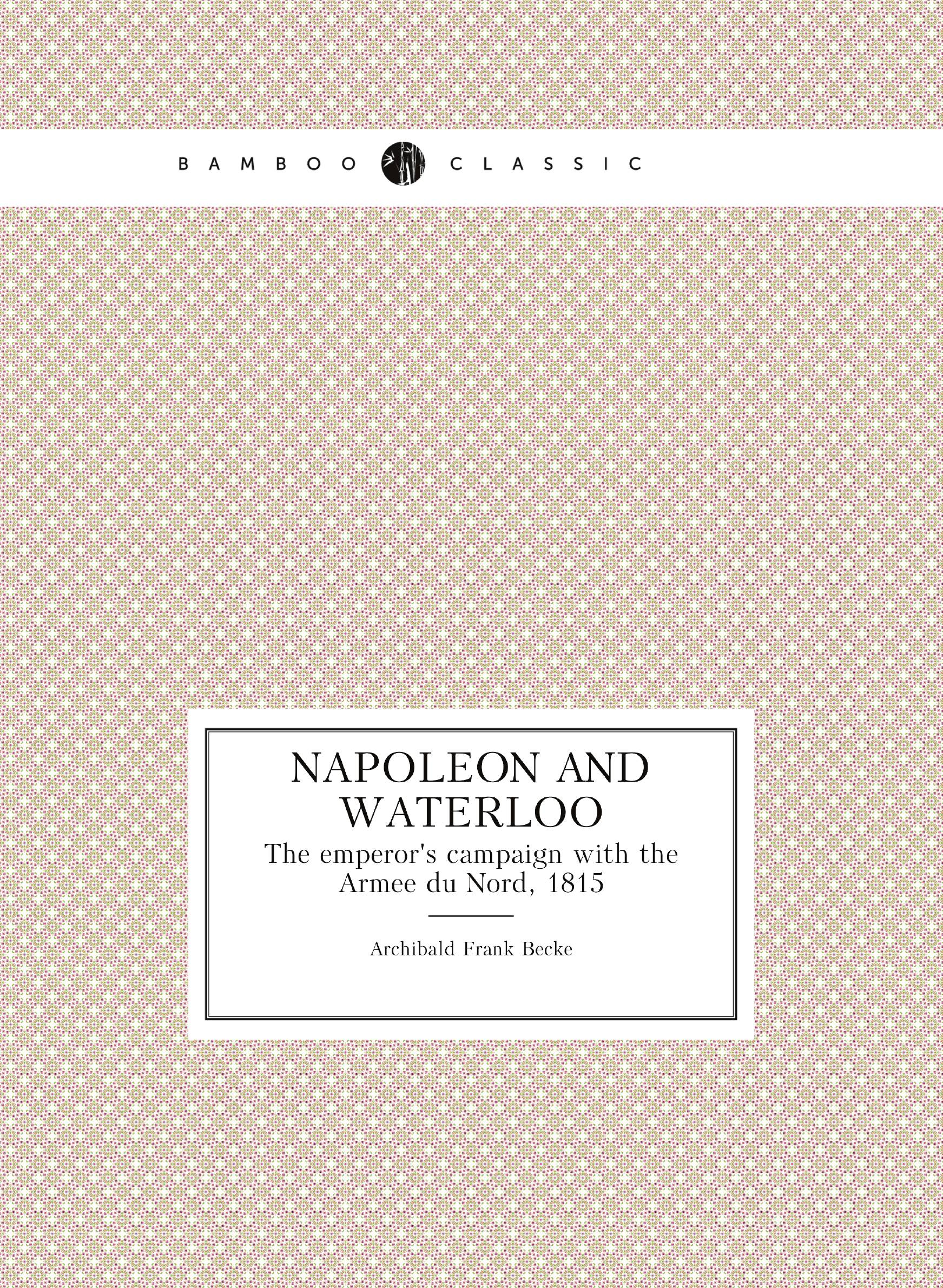 

Napoleon and Waterloo. The emperor's campaign with the Armee du Nord, 1815