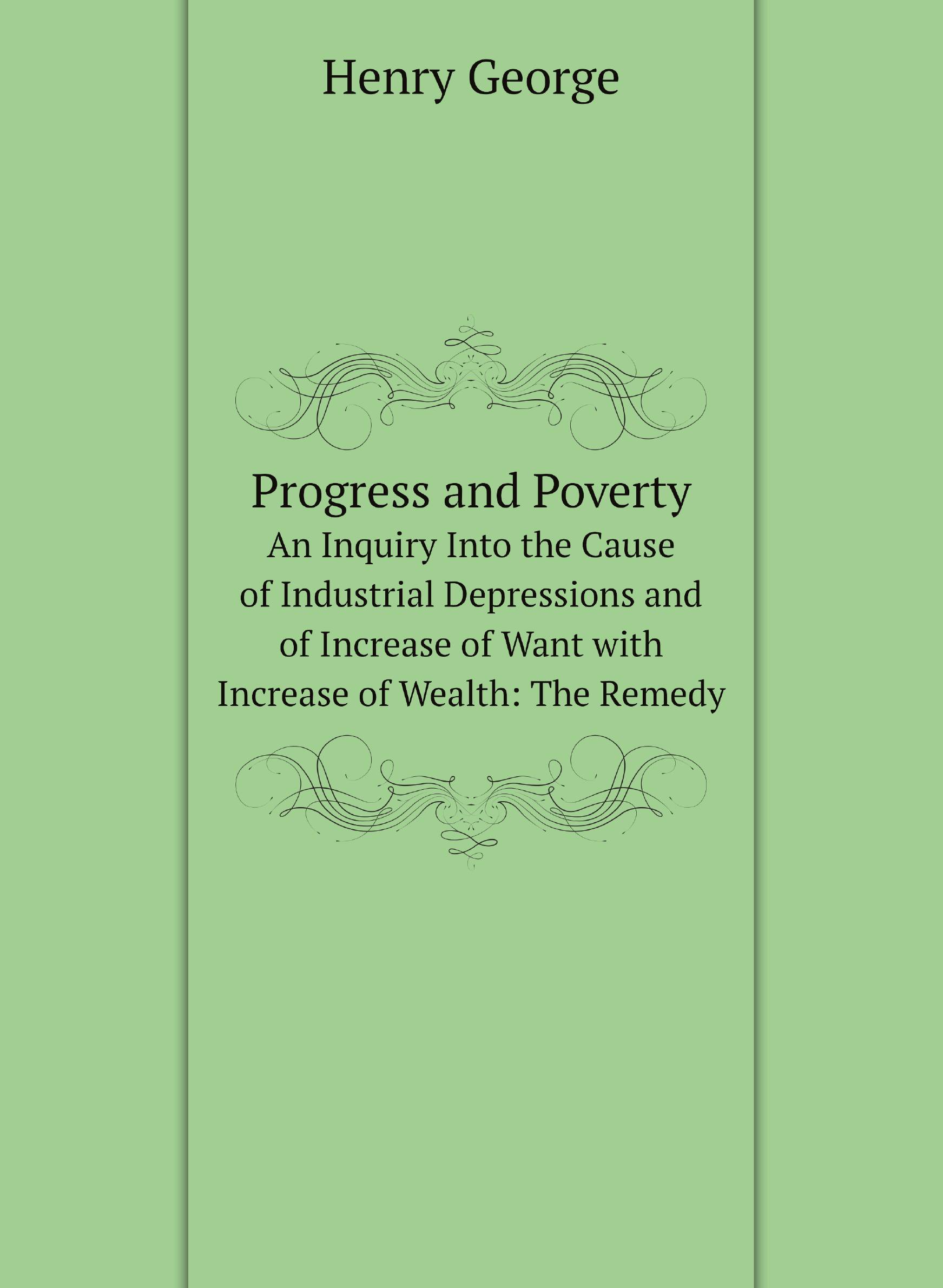 

Progress and Poverty. An Inquiry Into the Cause of Industrial Depressions and of Increase