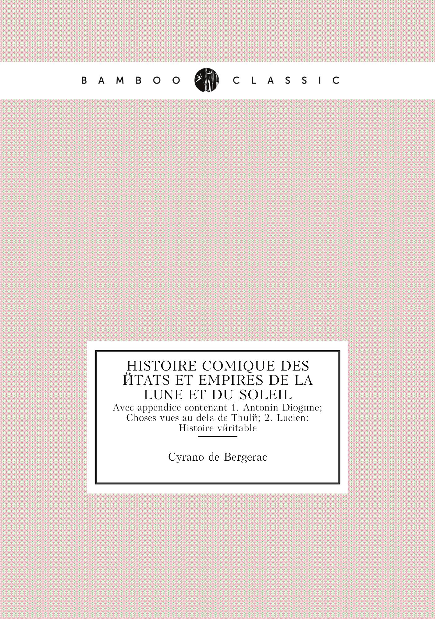 

Histoire comique des etats et empires de la lune et du soleil. Avec appendice contenant 1.