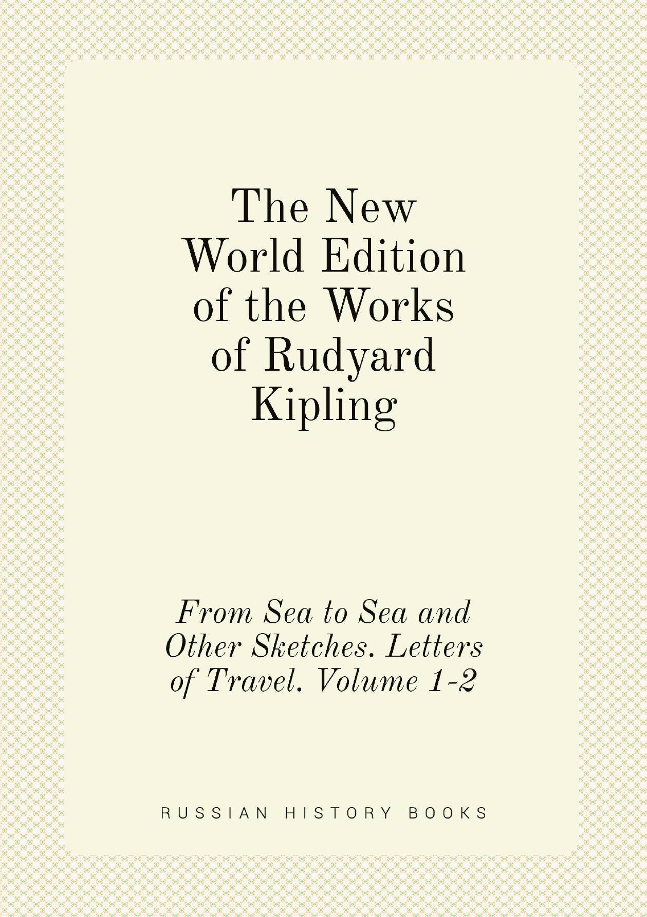 

The New World Edition of the Works of Rudyard Kipling. From Sea to Sea and Other Sketches.