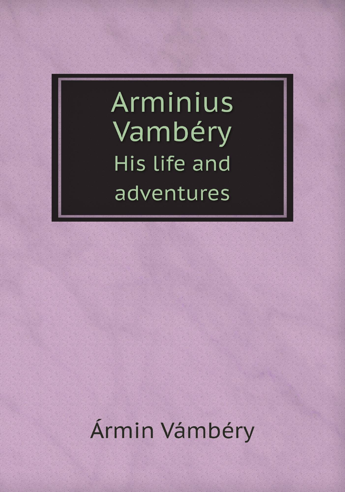 

Arminius Vambйry. His life and adventures