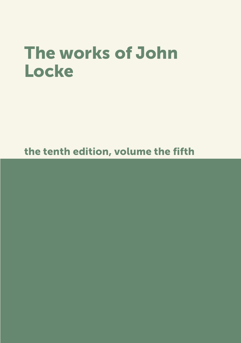 

The works of John Locke. the tenth edition, volume the fifth