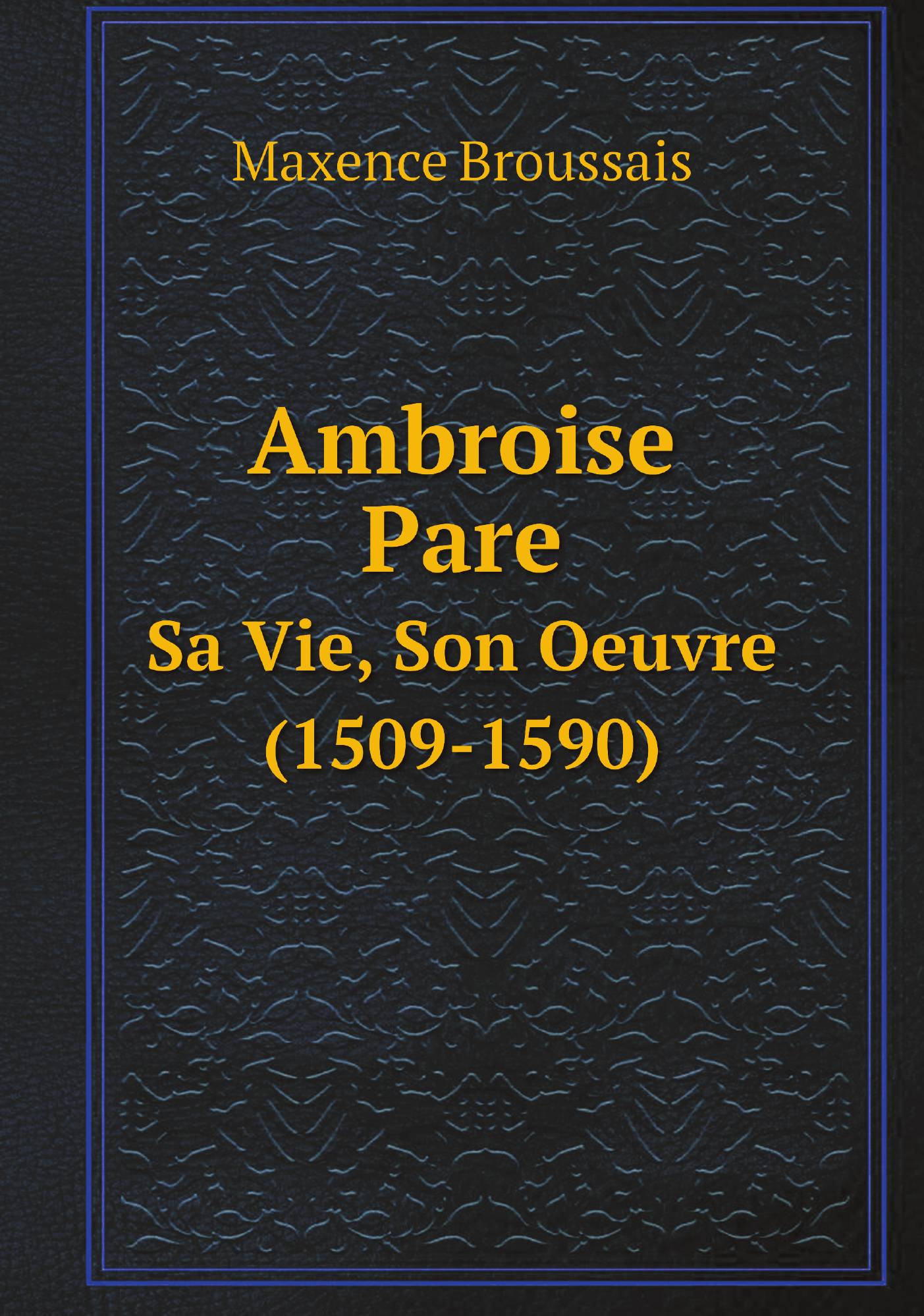 

Ambroise Pare. Sa Vie, Son Oeuvre (1509-1590)