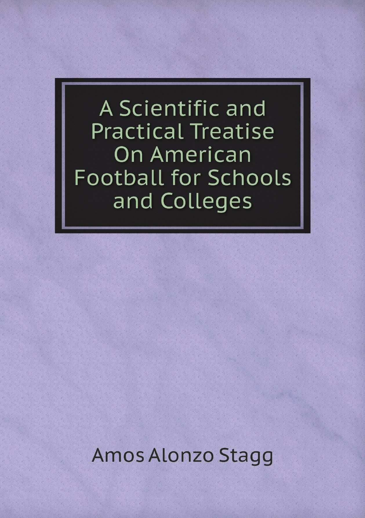 

A Scientific and Practical Treatise On American Football for Schools and Colleges