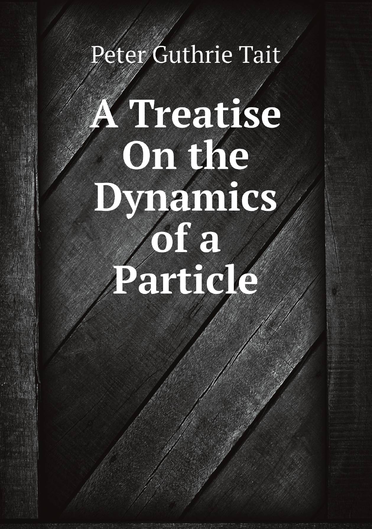 

A Treatise On the Dynamics of a Particle, by P.G. Tait and W.J. Steele