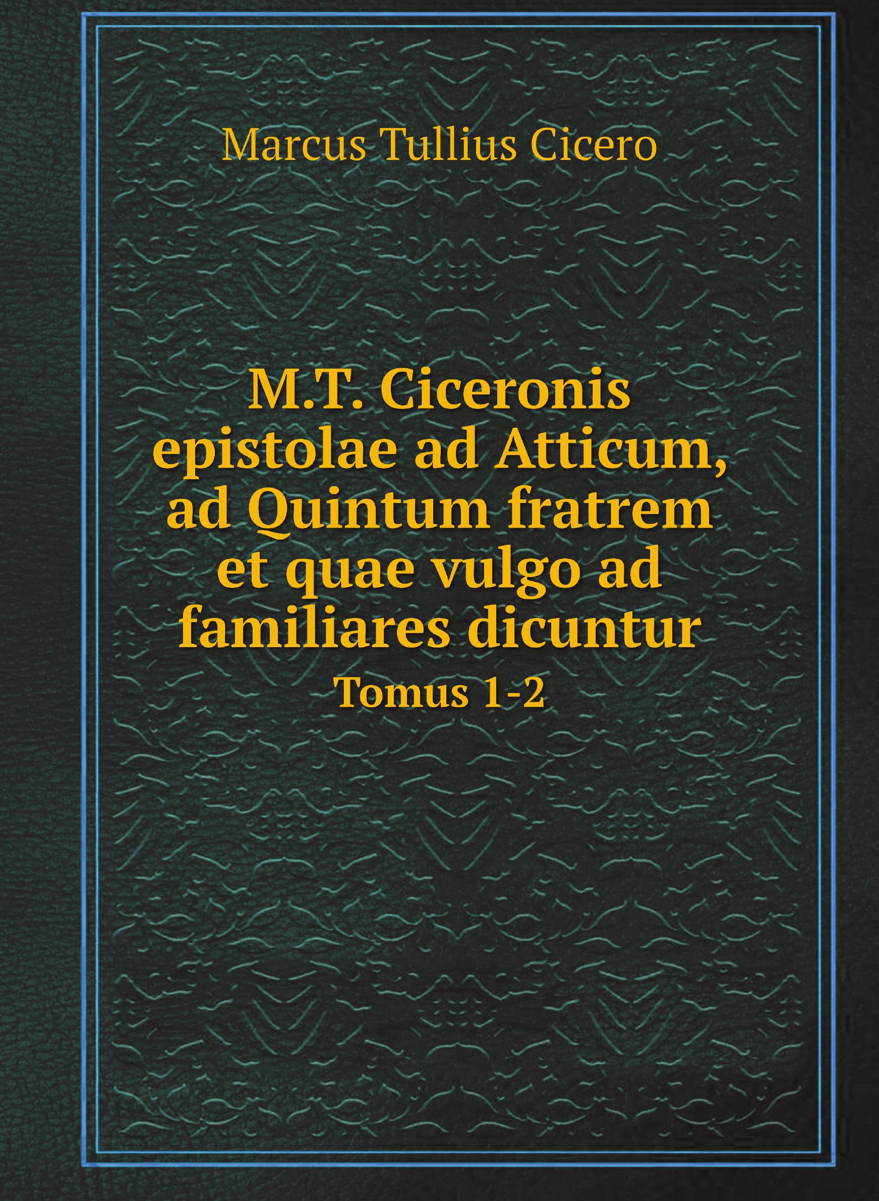 

M.T. Ciceronis epistolae ad Atticum, ad Quintum fratrem et quae vulgo ad familiares dicunt