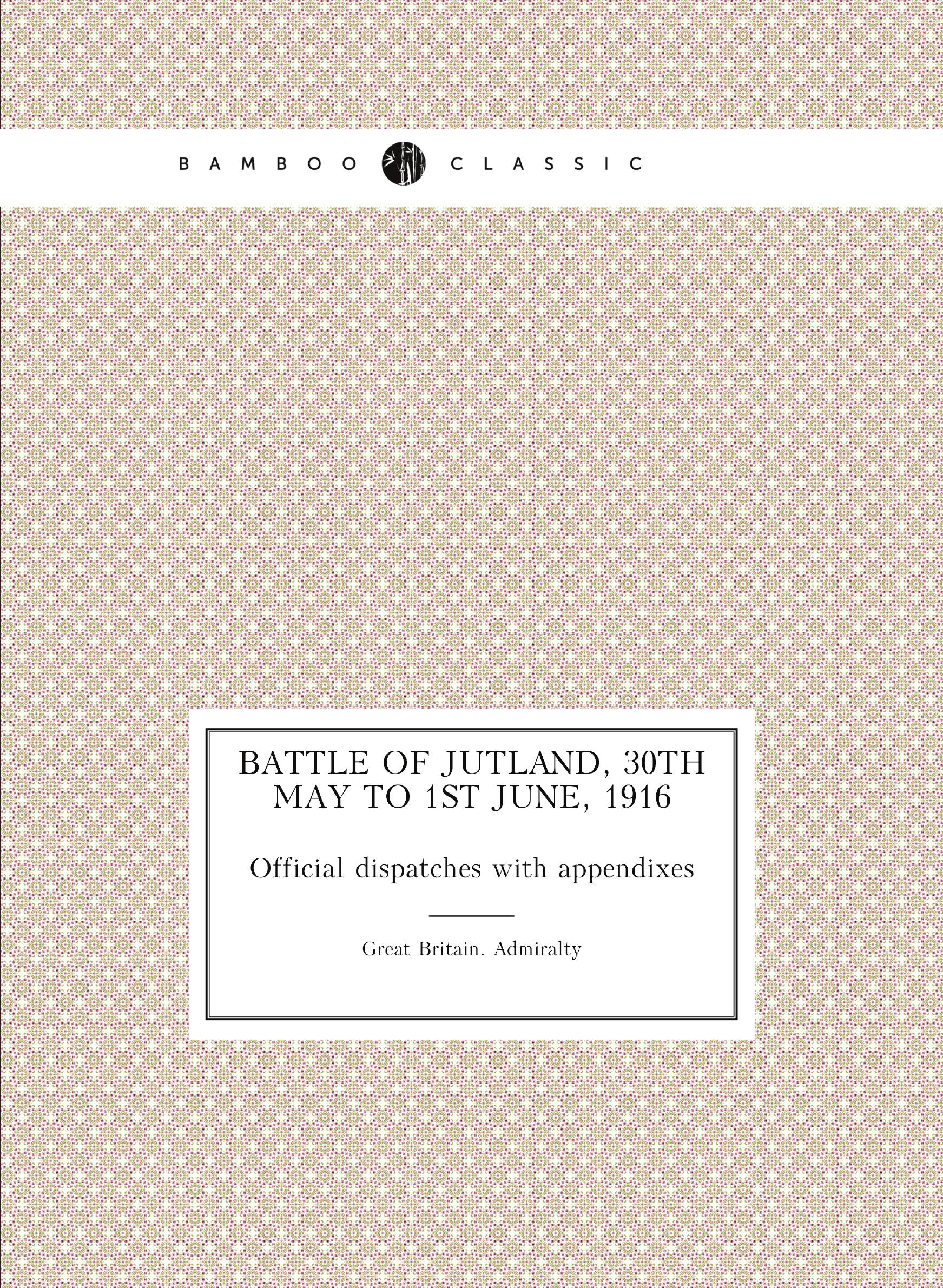 

Battle of Jutland, 30th May to 1st June, 1916. Official dispatches with appendixes