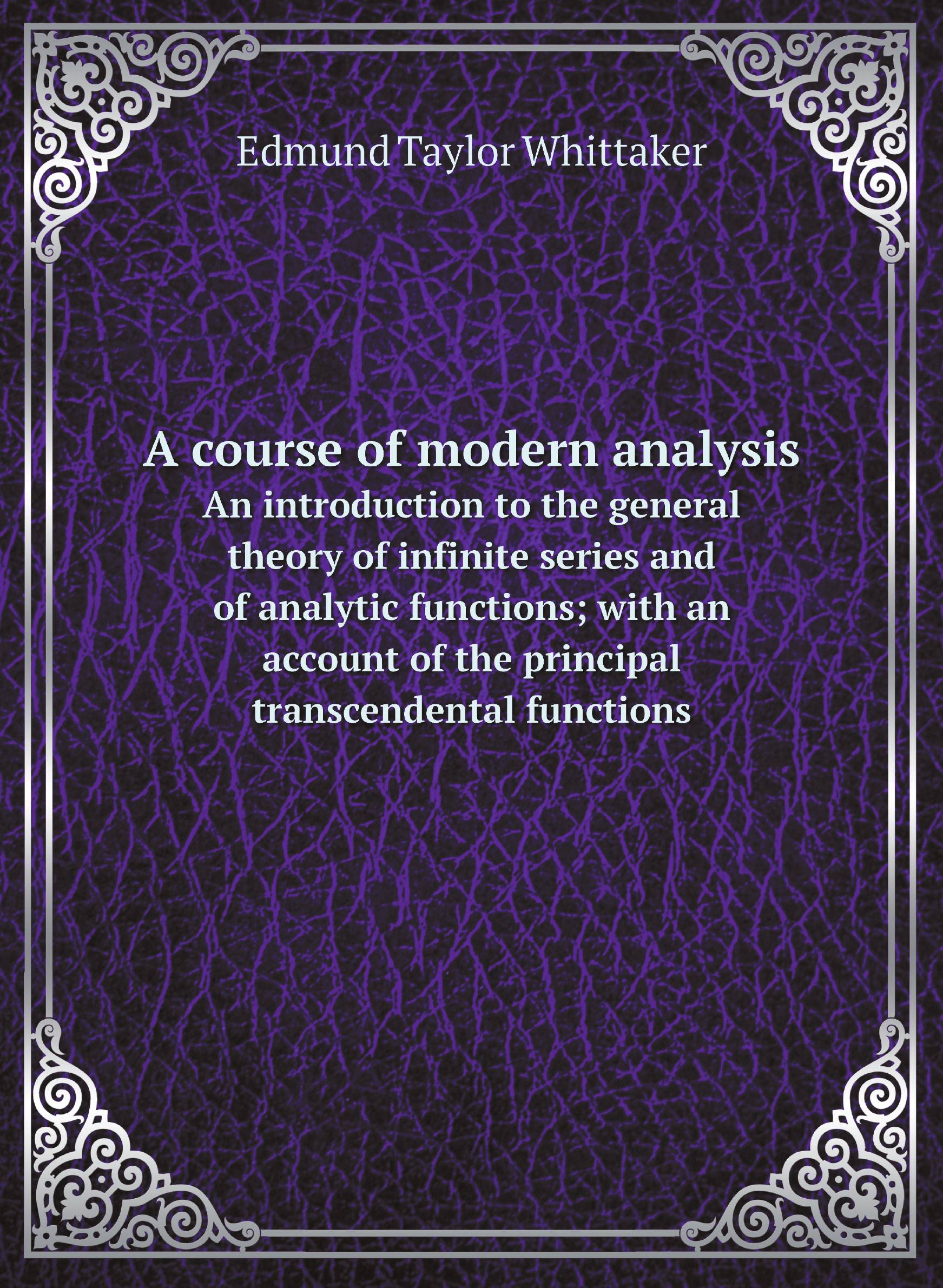 

A course of modern analysis. An introduction to the general theory of infinite series and