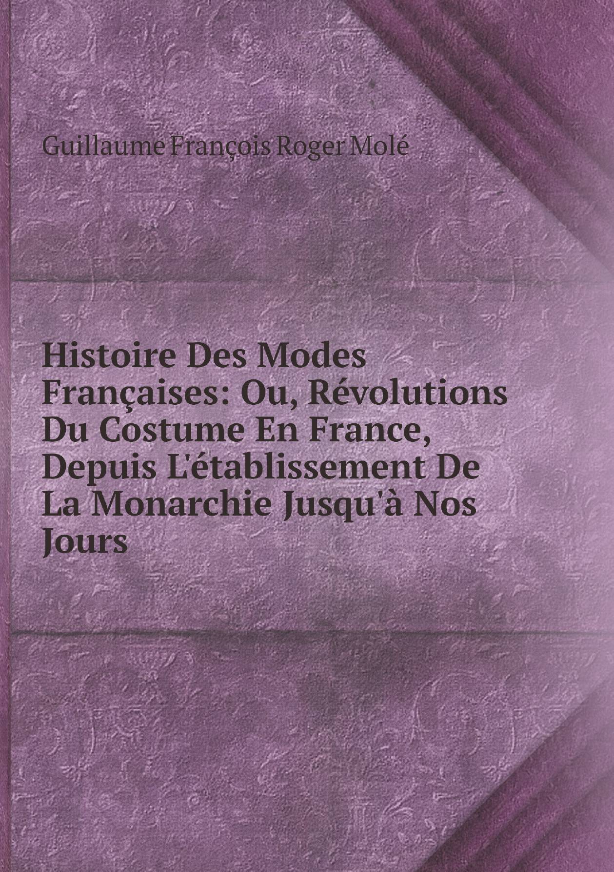 

Histoire Des Modes Francaises: Ou, Revolutions Du Costume En France, Depuis L'etablissemen