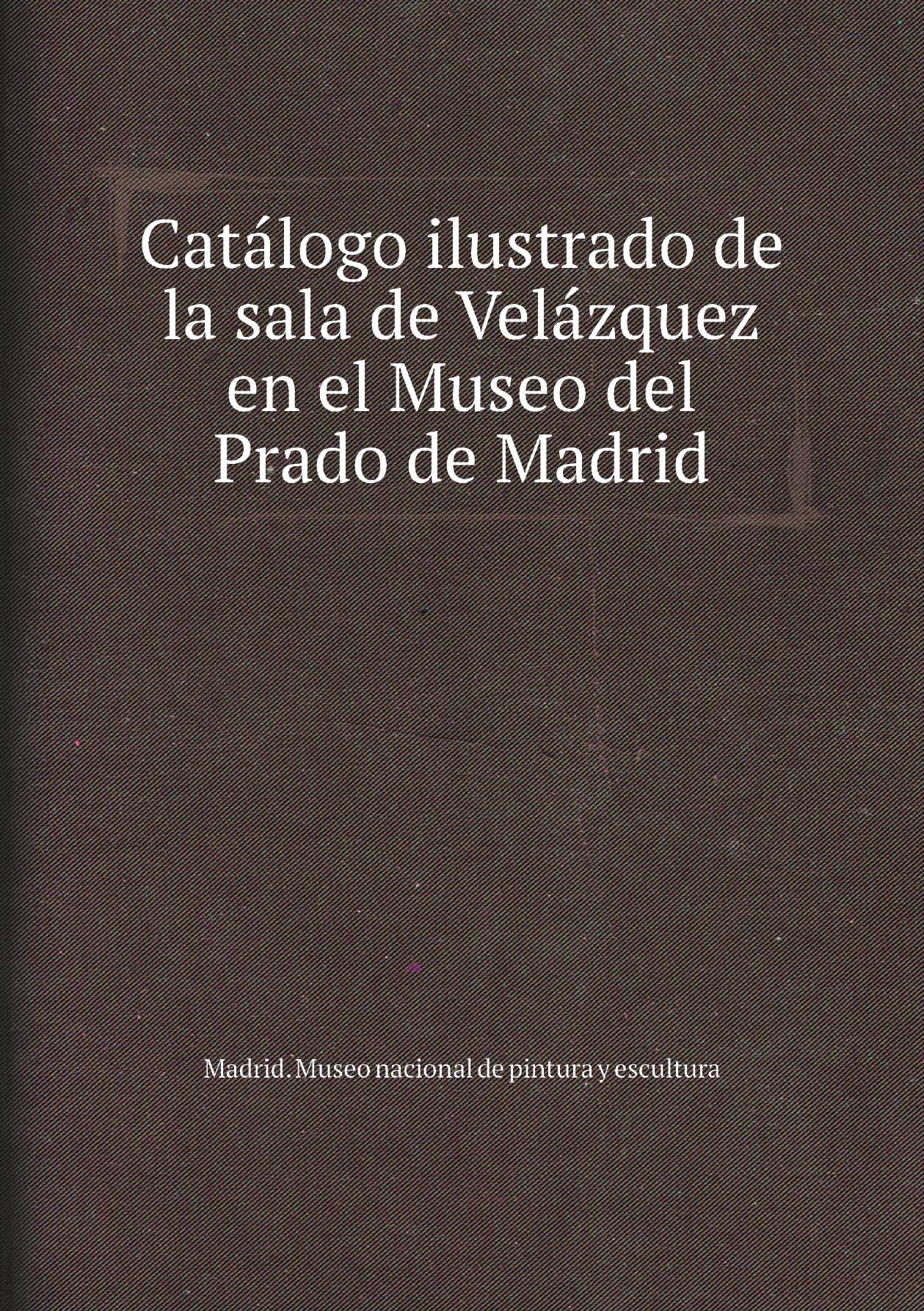 

Catalogo ilustrado de la sala de Velazquez en el Museo del Prado de Madrid