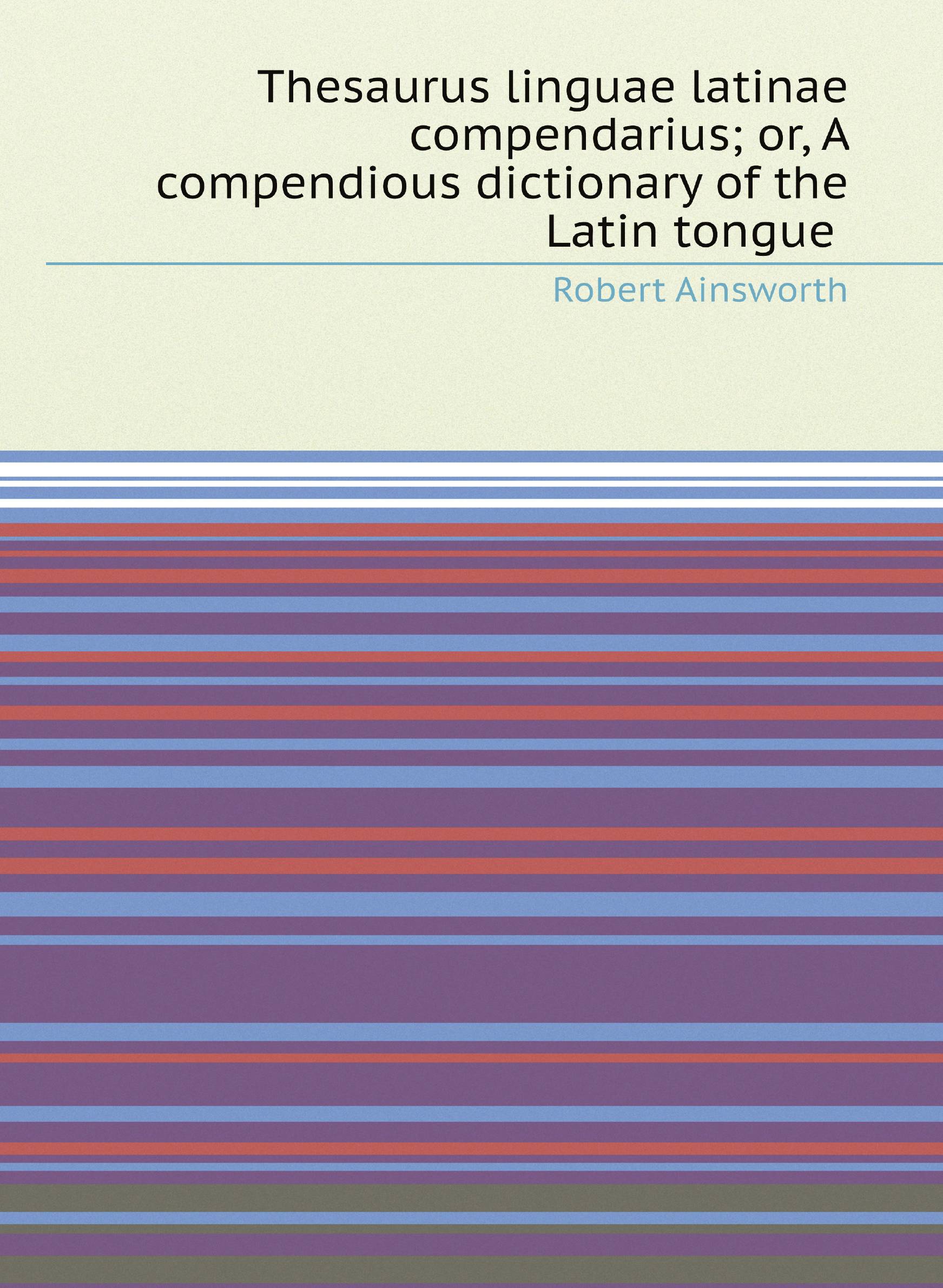 

Thesaurus linguae latinae compendarius; or, A compendious dictionary of the Latin tongue