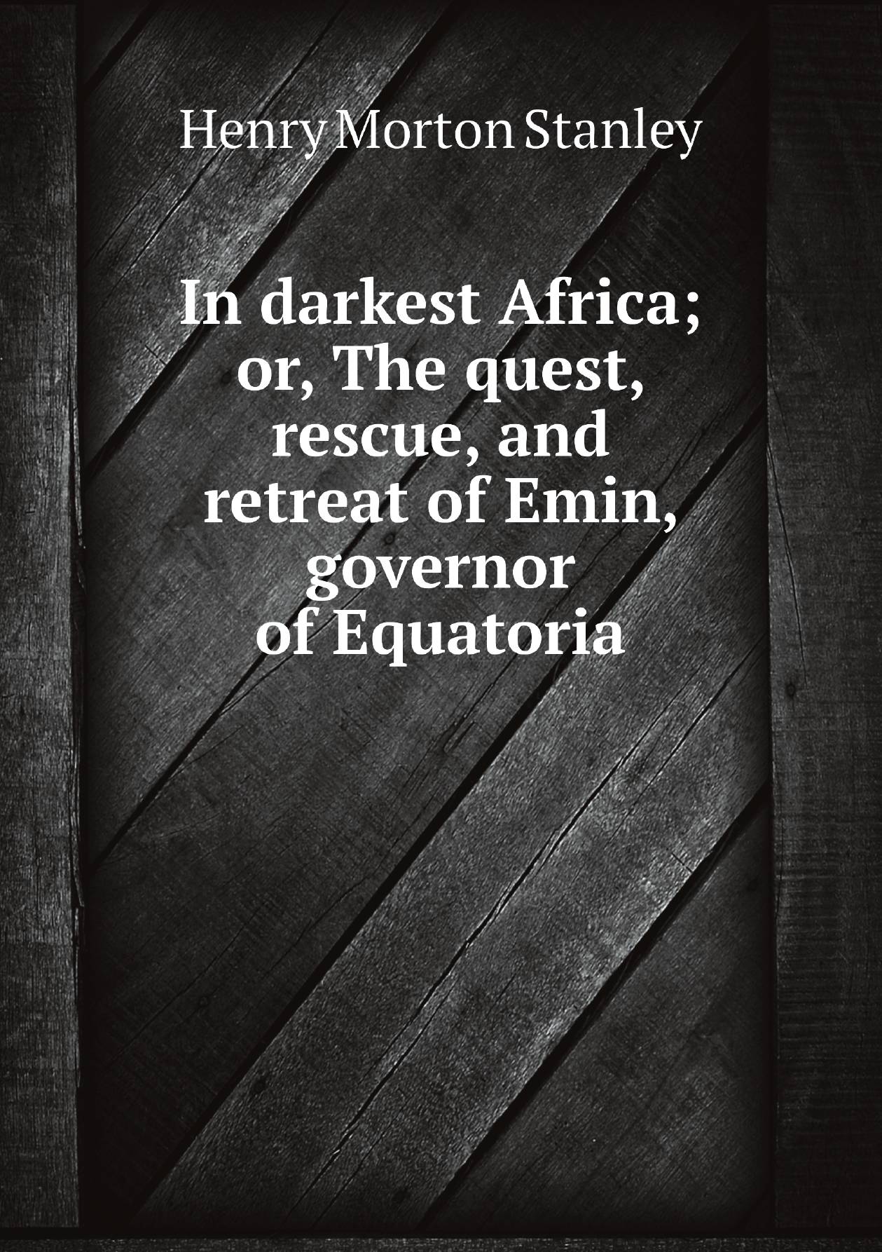 

In darkest Africa; or, The quest, rescue, and retreat of Emin, governor of Equatoria
