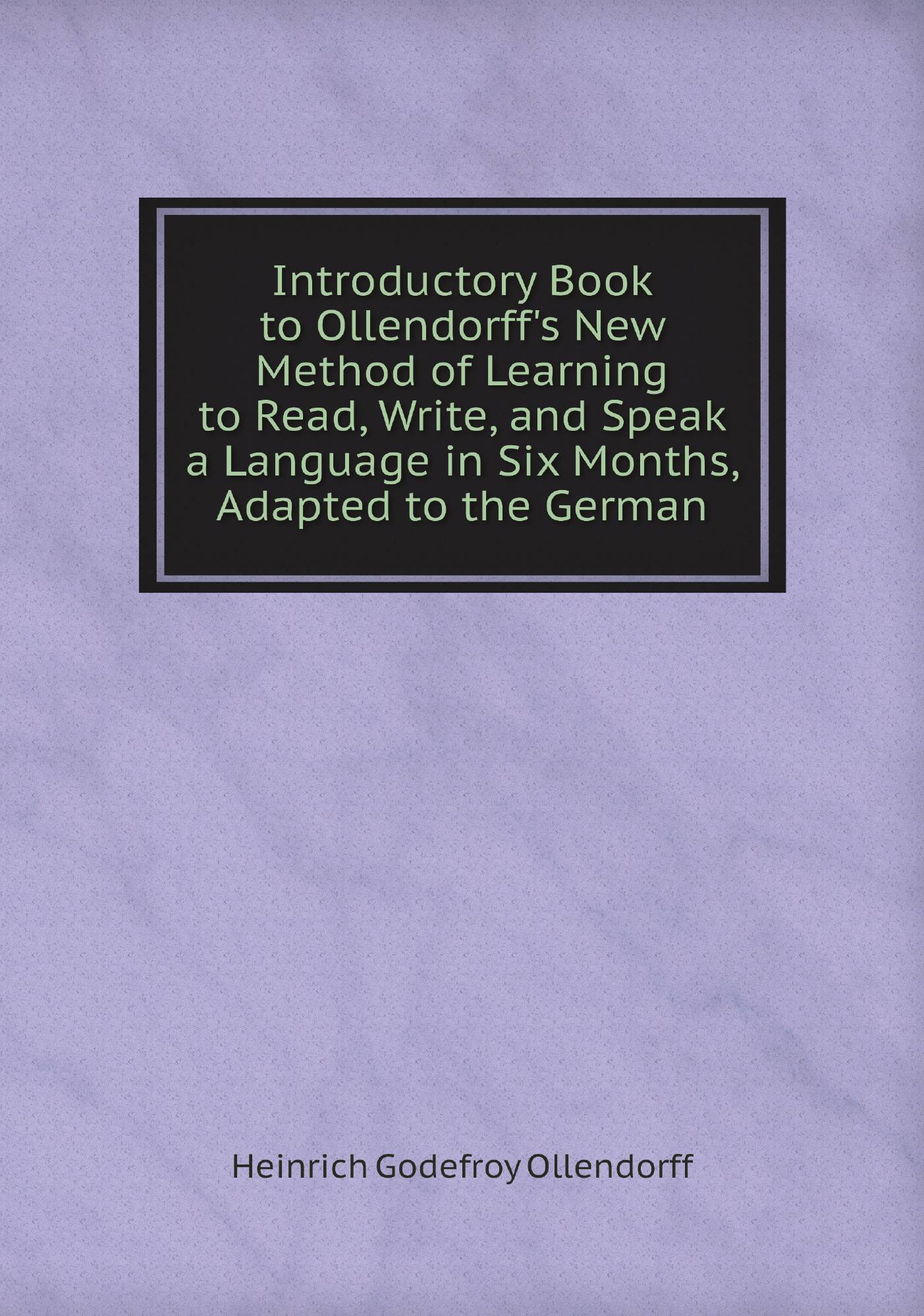 

Introductory Book to Ollendorff's New Method of Learning to Read, Write, and Speak a Langu