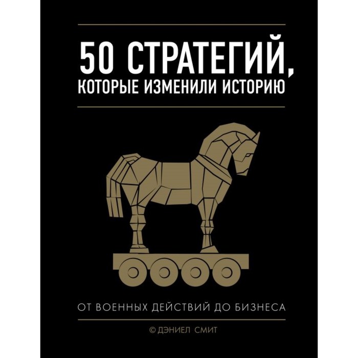 

50 стратегий, которые изменили историю. От военных действий до бизнеса. Смит Д.
