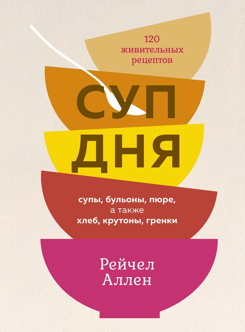 Книга Суп дня: 120 живительных рецептов. Супы, бульоны, пюре, а также хлеб, крутоны, гр... 100048576966