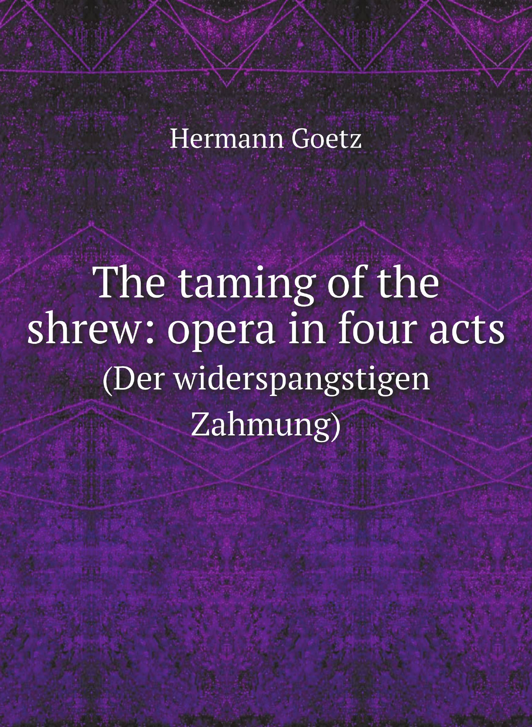 

The taming of the shrew: opera in four acts. (Der widerspangstigen Zahmung)