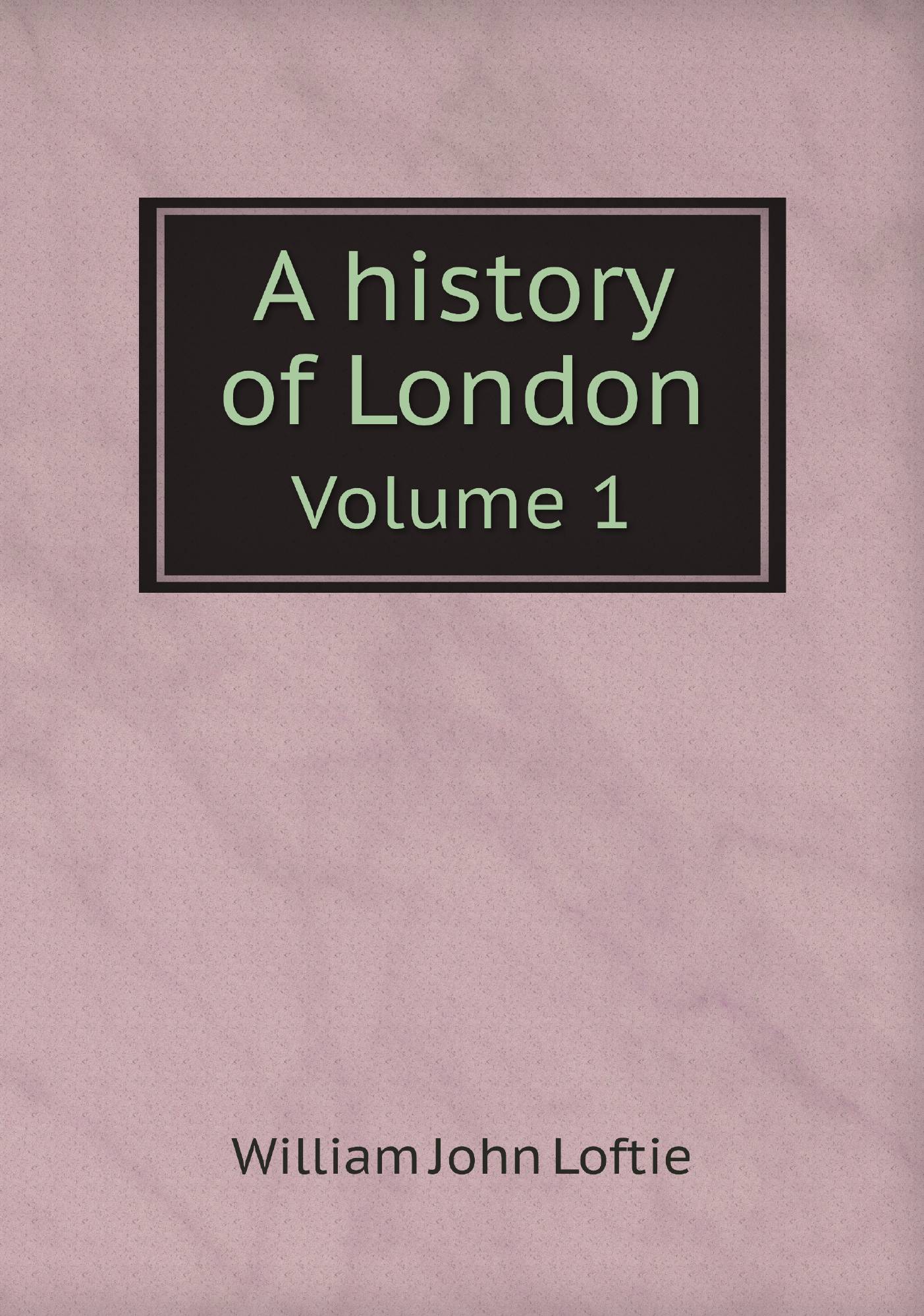 

A history of London. Volume 1