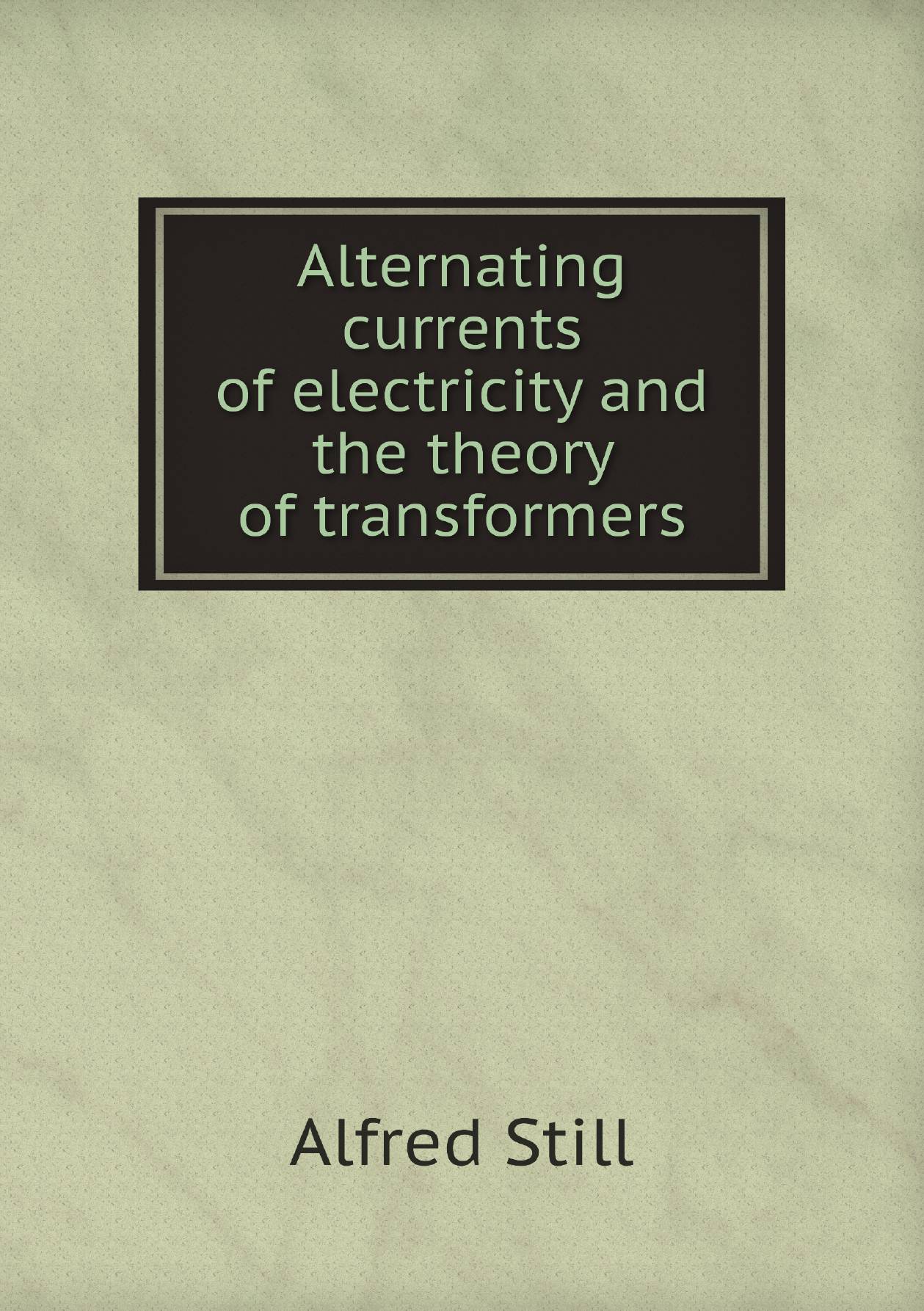 

Alternating currents of electricity and the theory of transformers