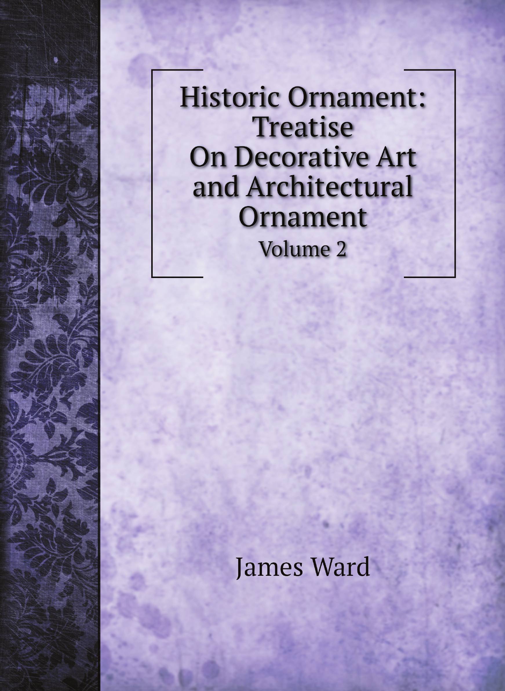 

Historic Ornament: Treatise On Decorative Art and Architectural Ornament. Volume 2