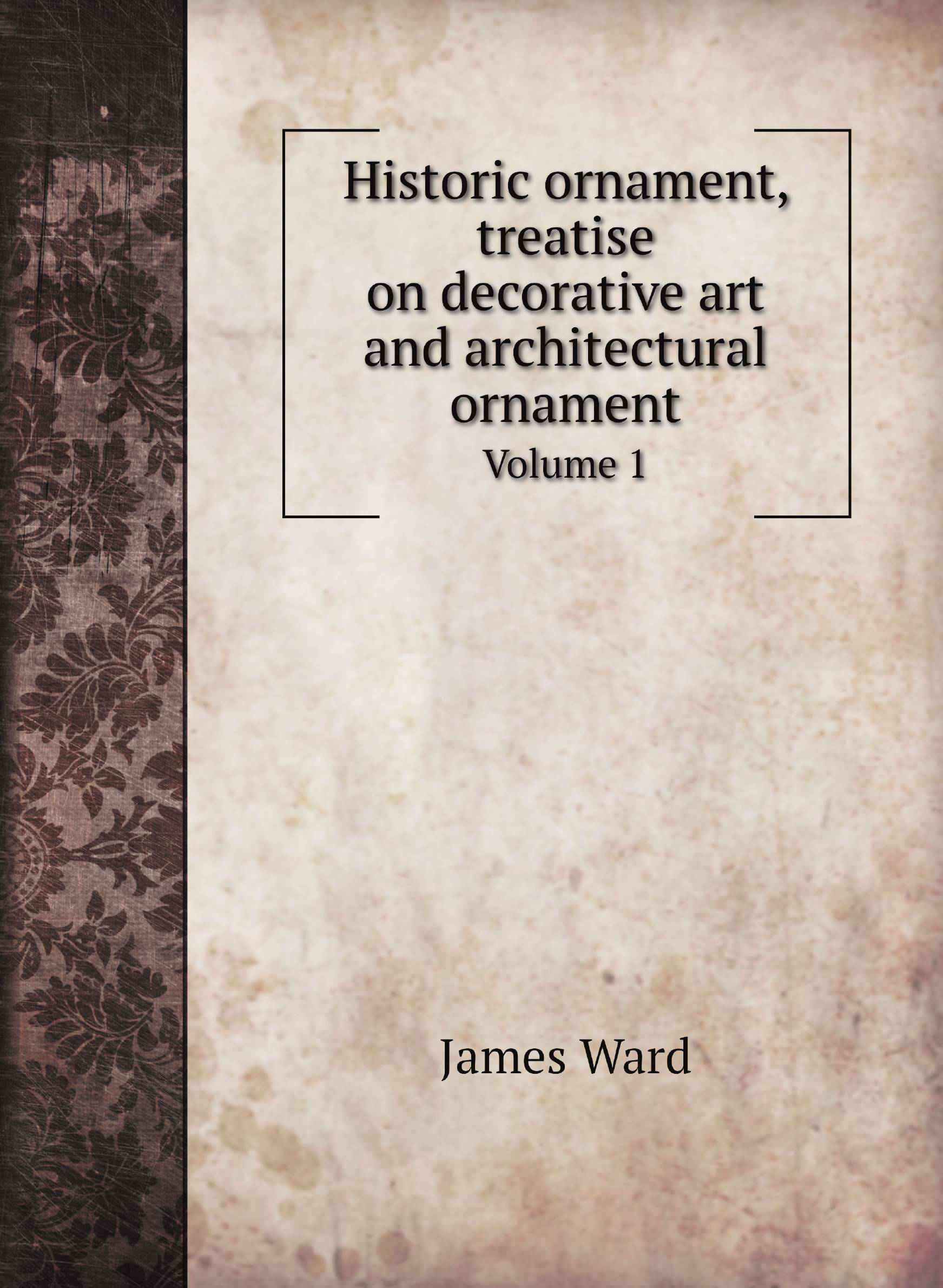 

Historic ornament, treatise on decorative art and architectural ornament. Volume 1