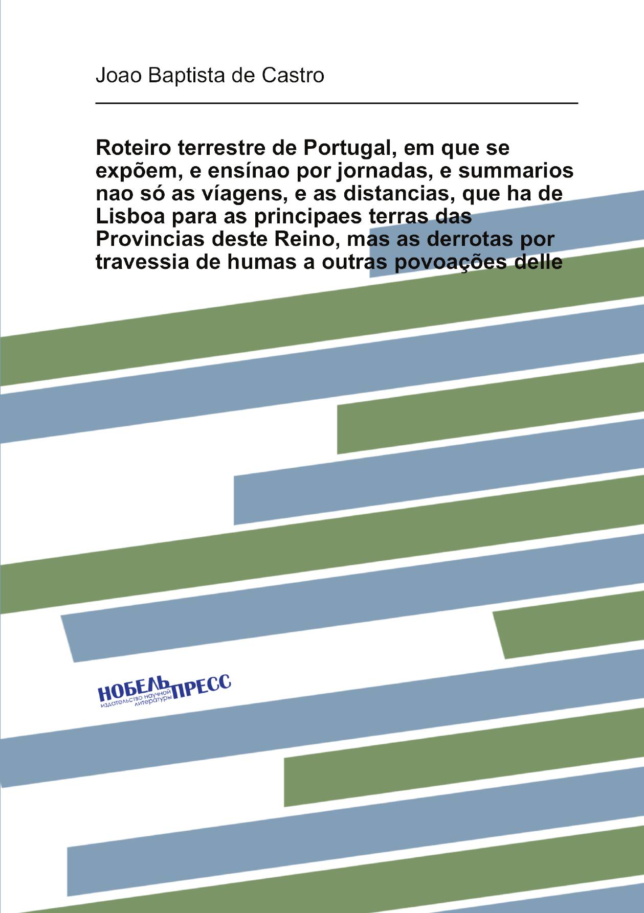 

Roteiro terrestre de Portugal, em que se expoem, e ensinao por jornadas, e summarios nao s