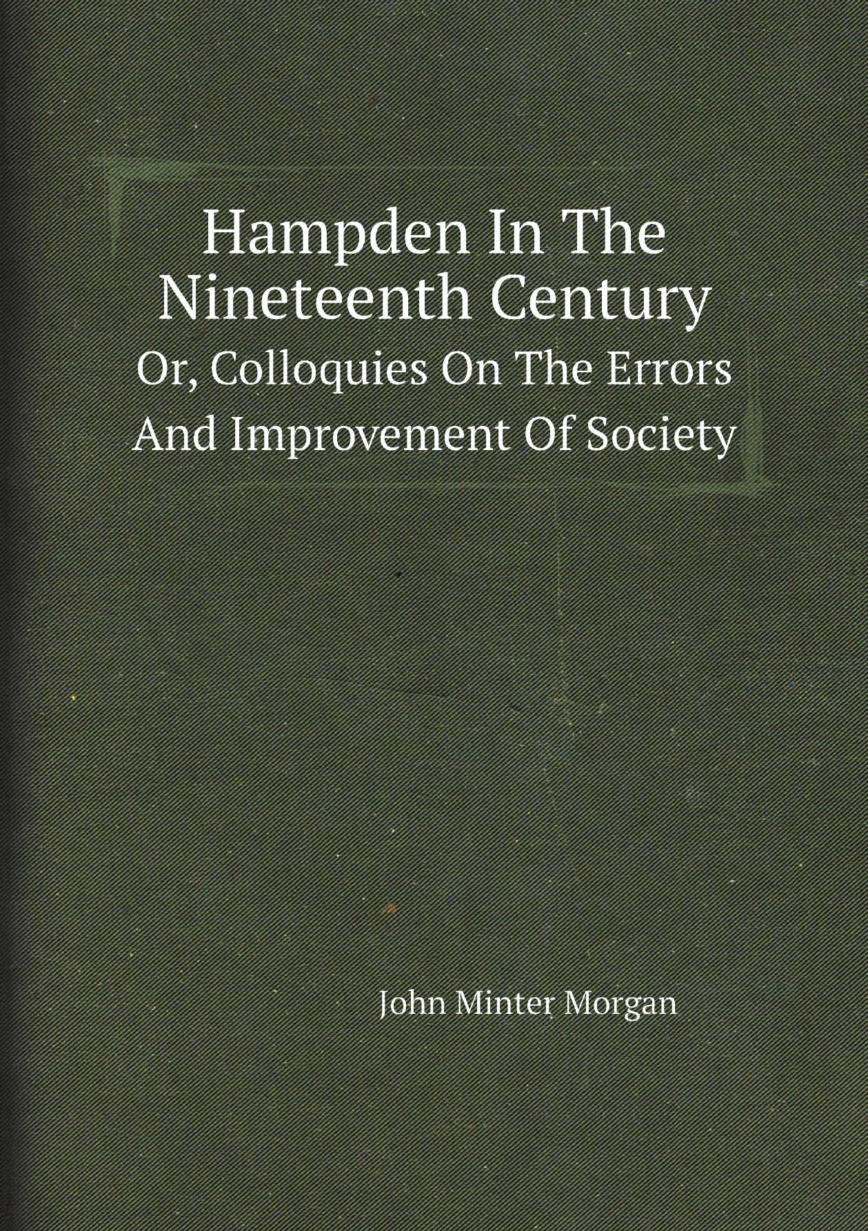 

Hampden In The Nineteenth Century. Or, Colloquies On The Errors And Improvement Of Society