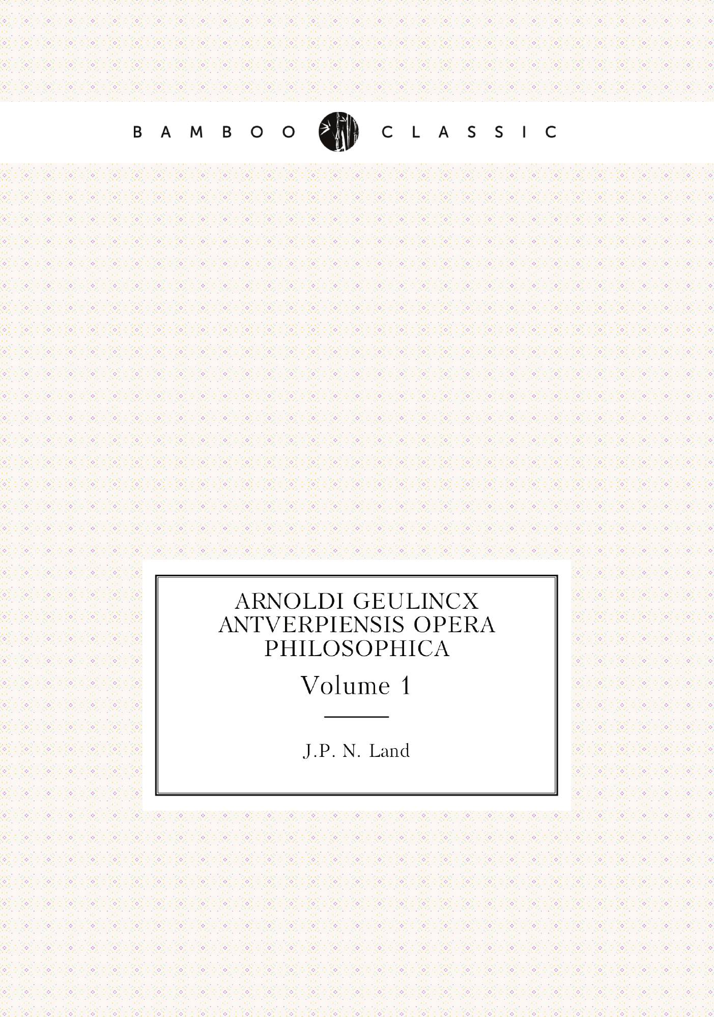 

Arnoldi Geulincx Antverpiensis Opera Philosophica. Volume 1