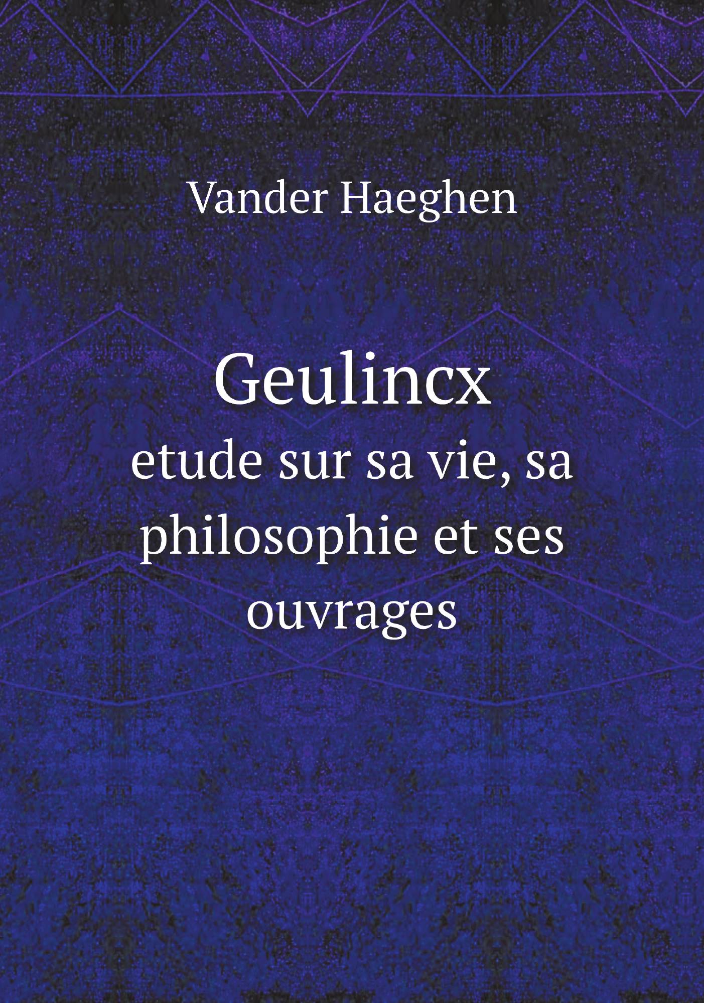 

Geulincx. etude sur sa vie, sa philosophie et ses ouvrages