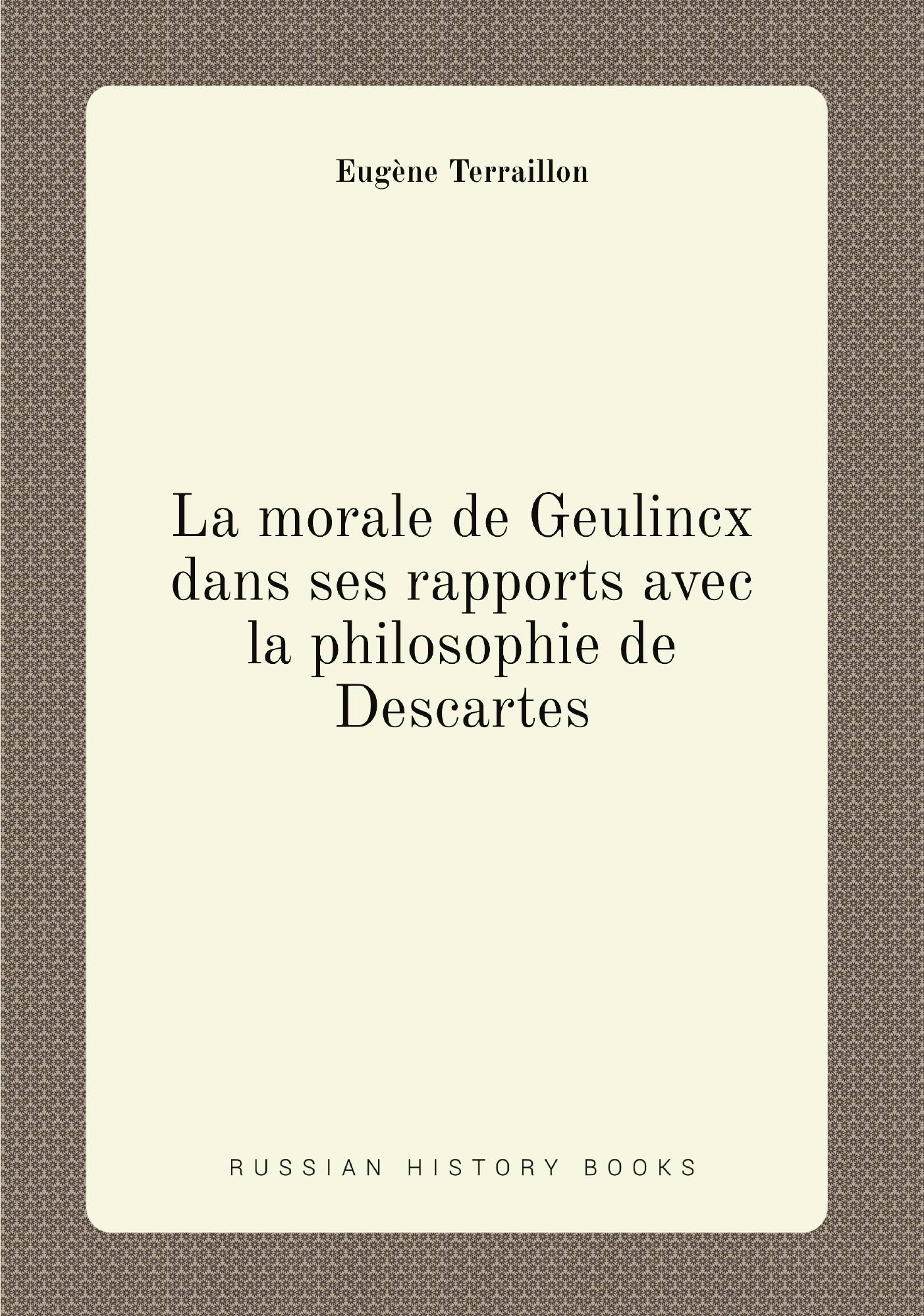 

La morale de Geulincx dans ses rapports avec la philosophie de Descartes