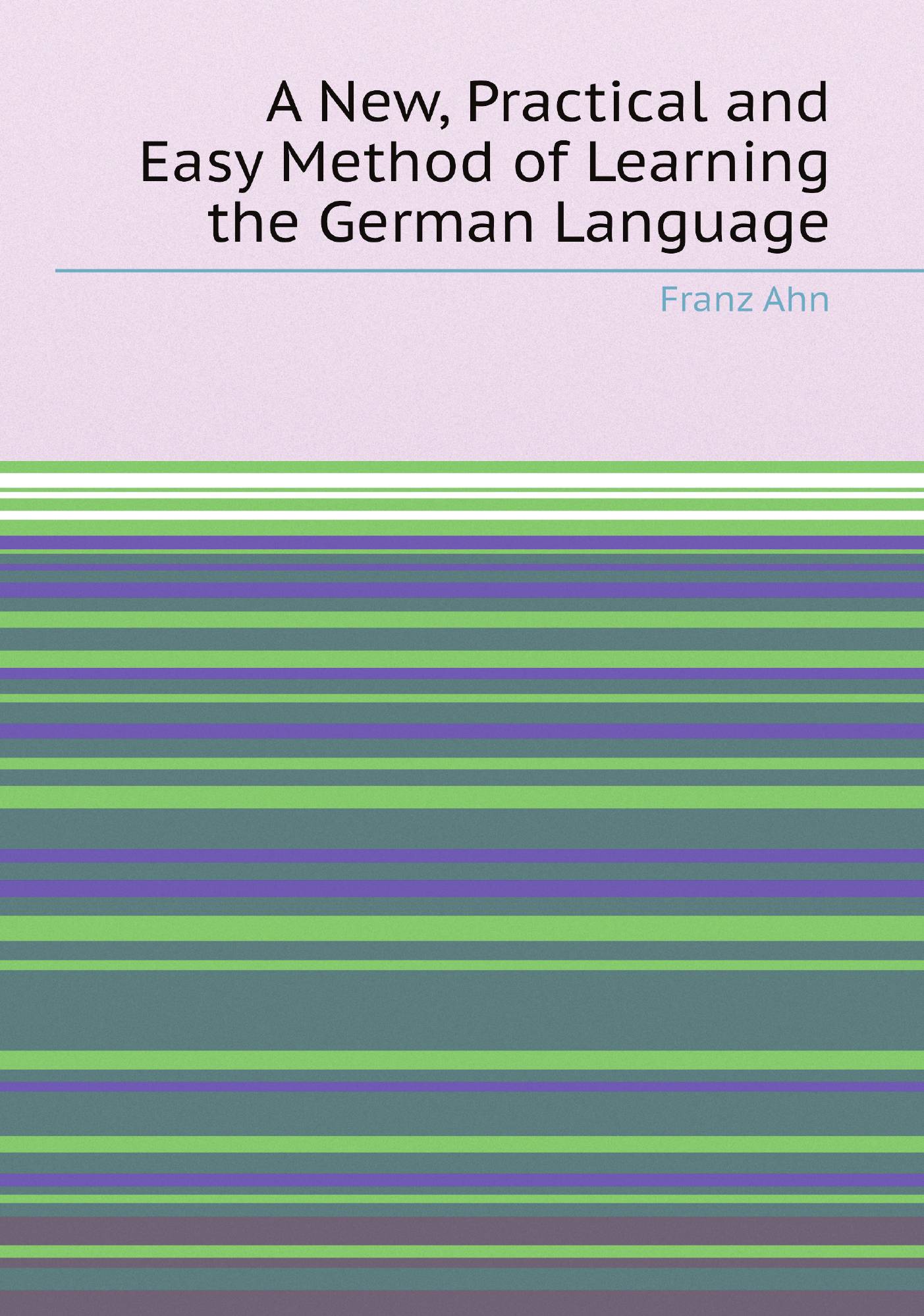 

A New, Practical and Easy Method of Learning the German Language