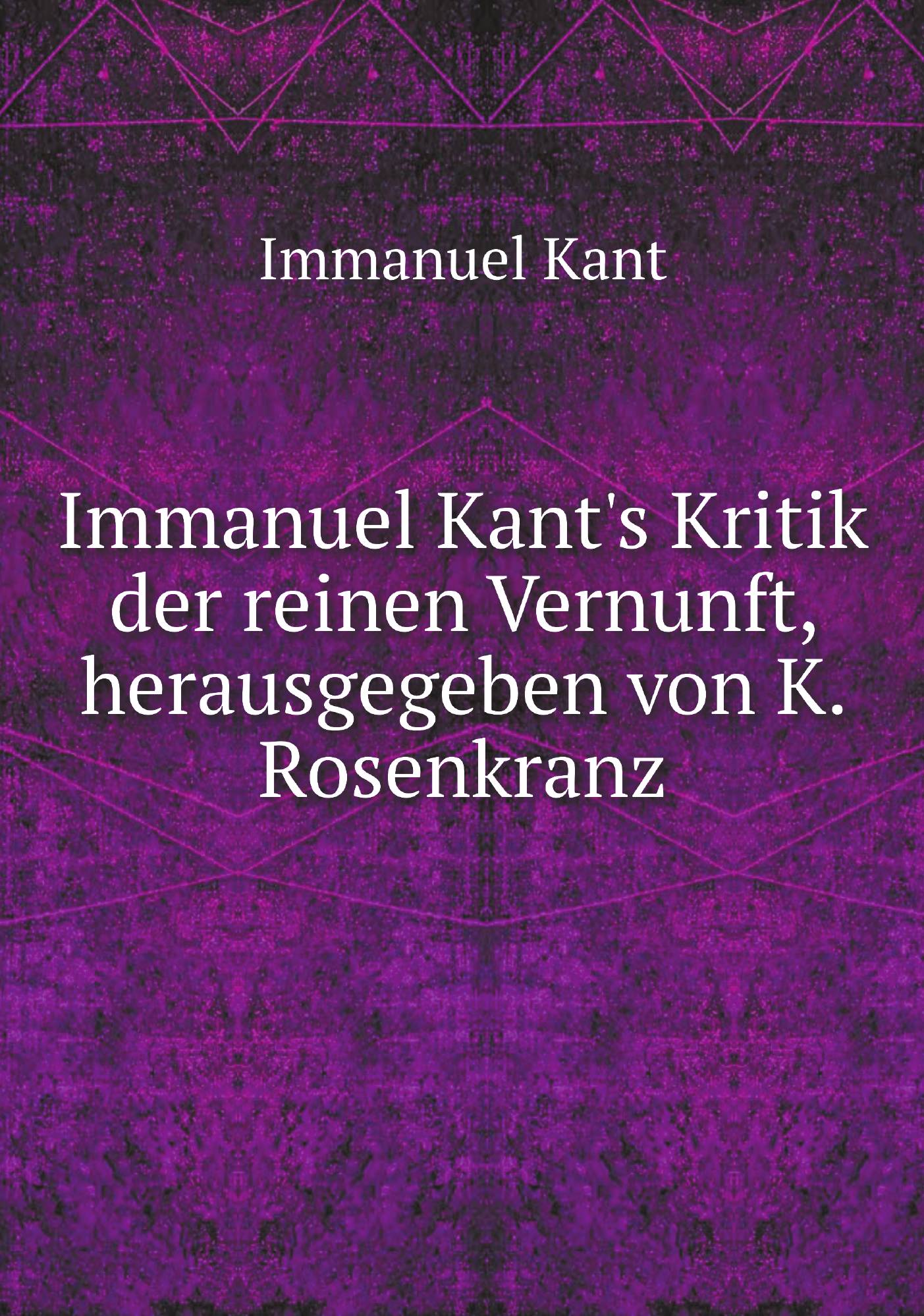 

Immanuel Kant's Kritik der reinen Vernunft, herausgegeben von K. Rosenkranz