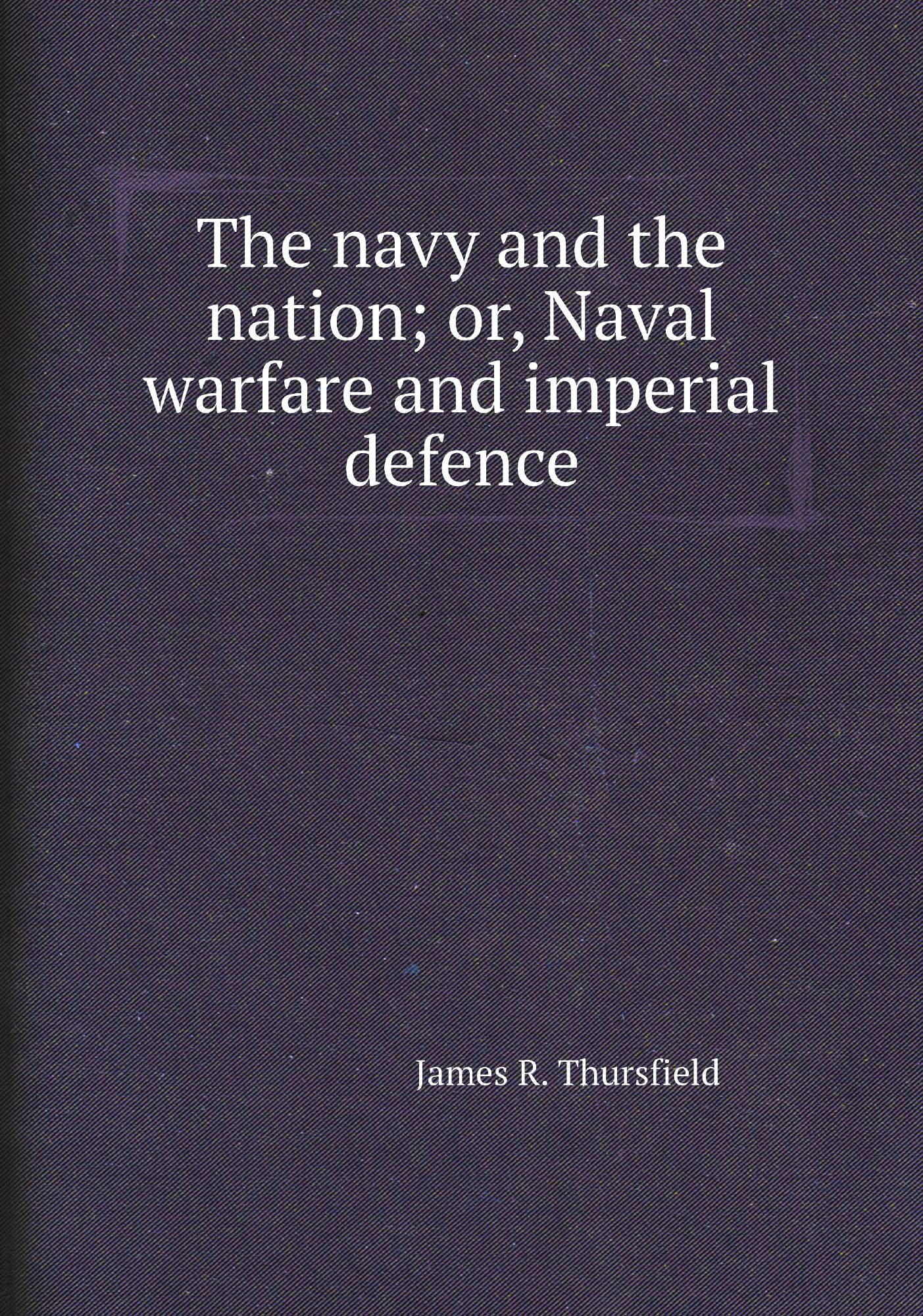 

The navy and the nation; or, Naval warfare and imperial defence