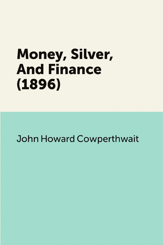 

Money, Silver, And Finance (1896)