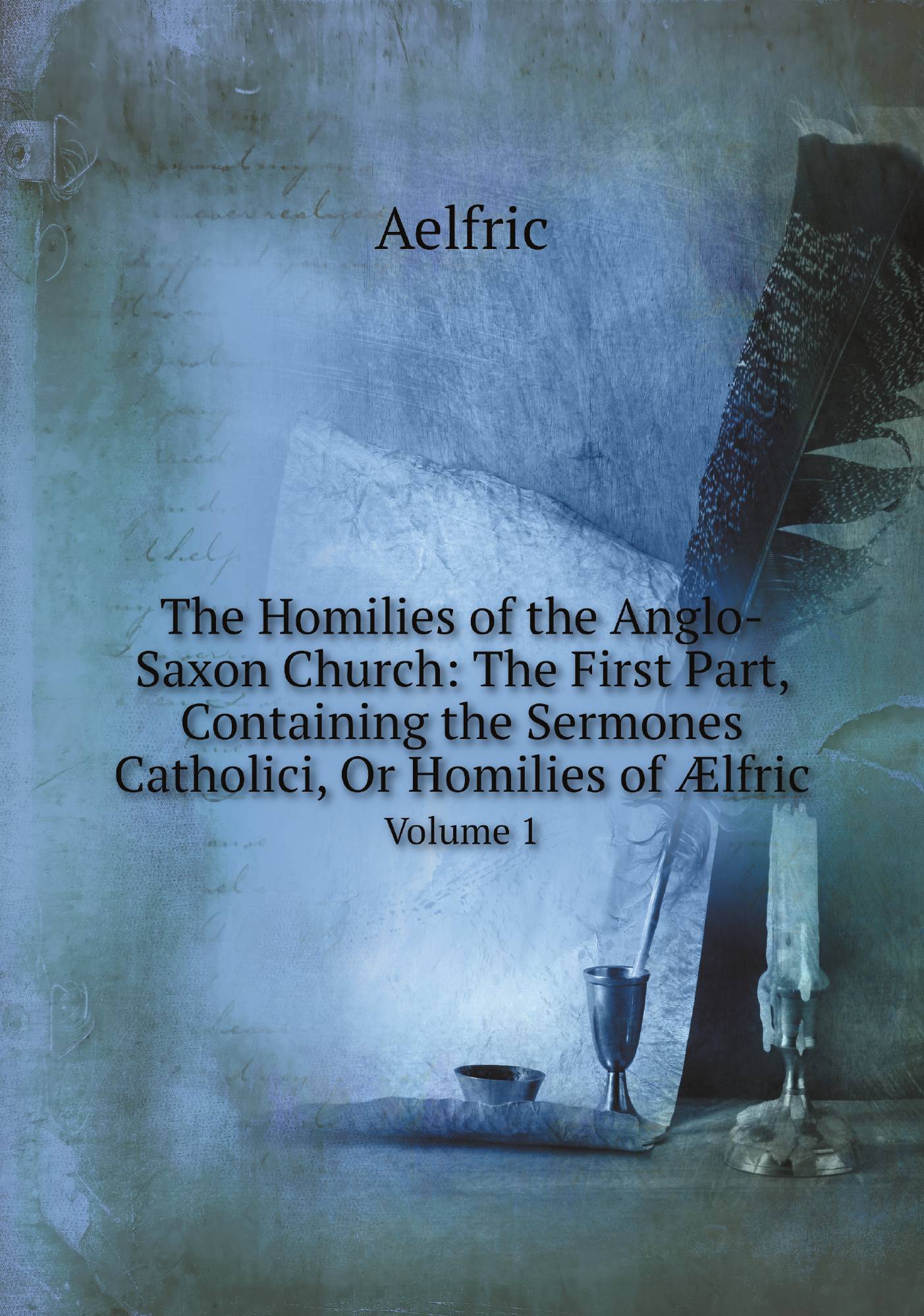 

The Homilies of the Anglo-Saxon Church: The First Part, Containing the Sermones Catholici,