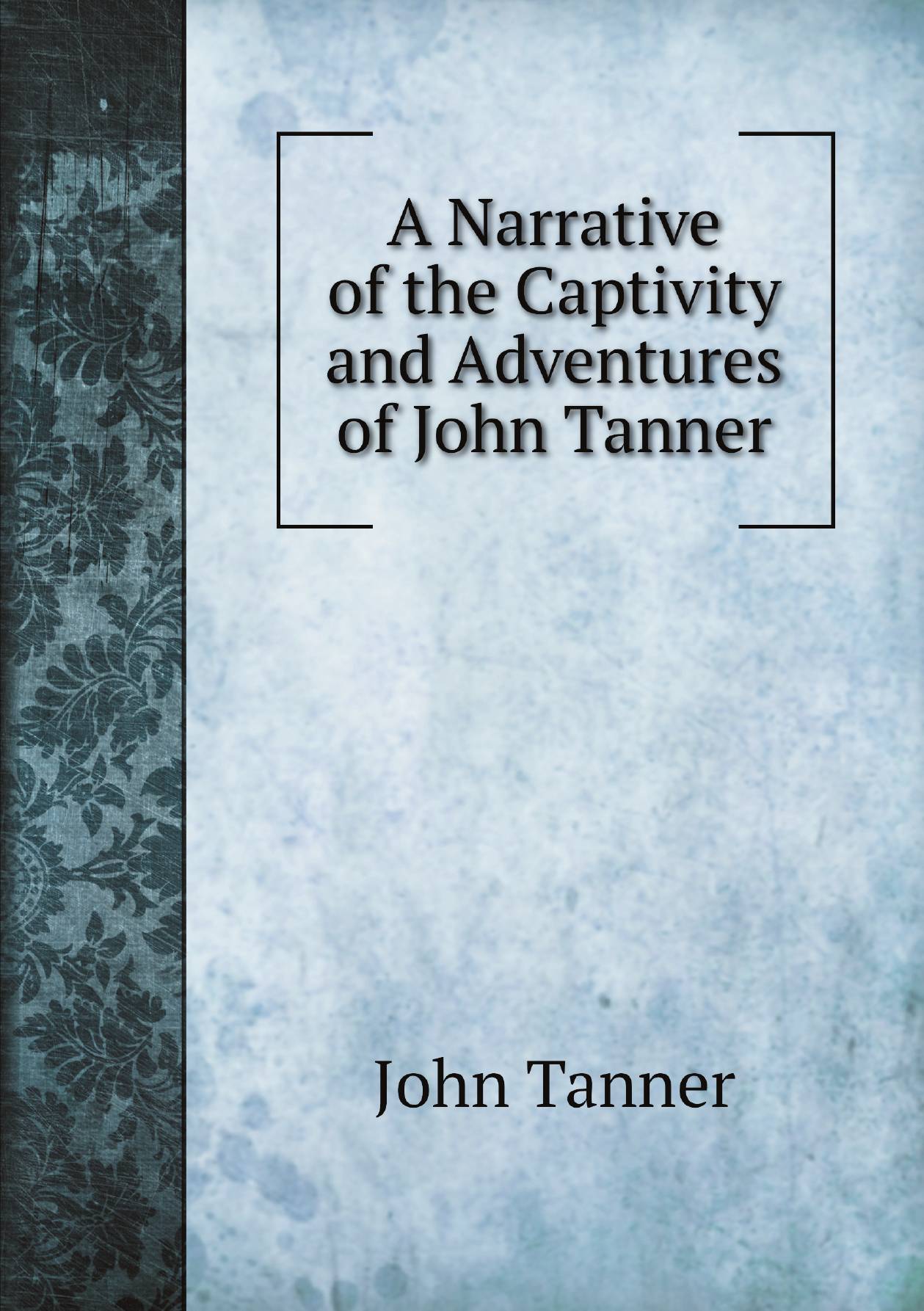 

A Narrative of the Captivity and Adventures of John Tanner, (U.S. Interpreter at the Saut