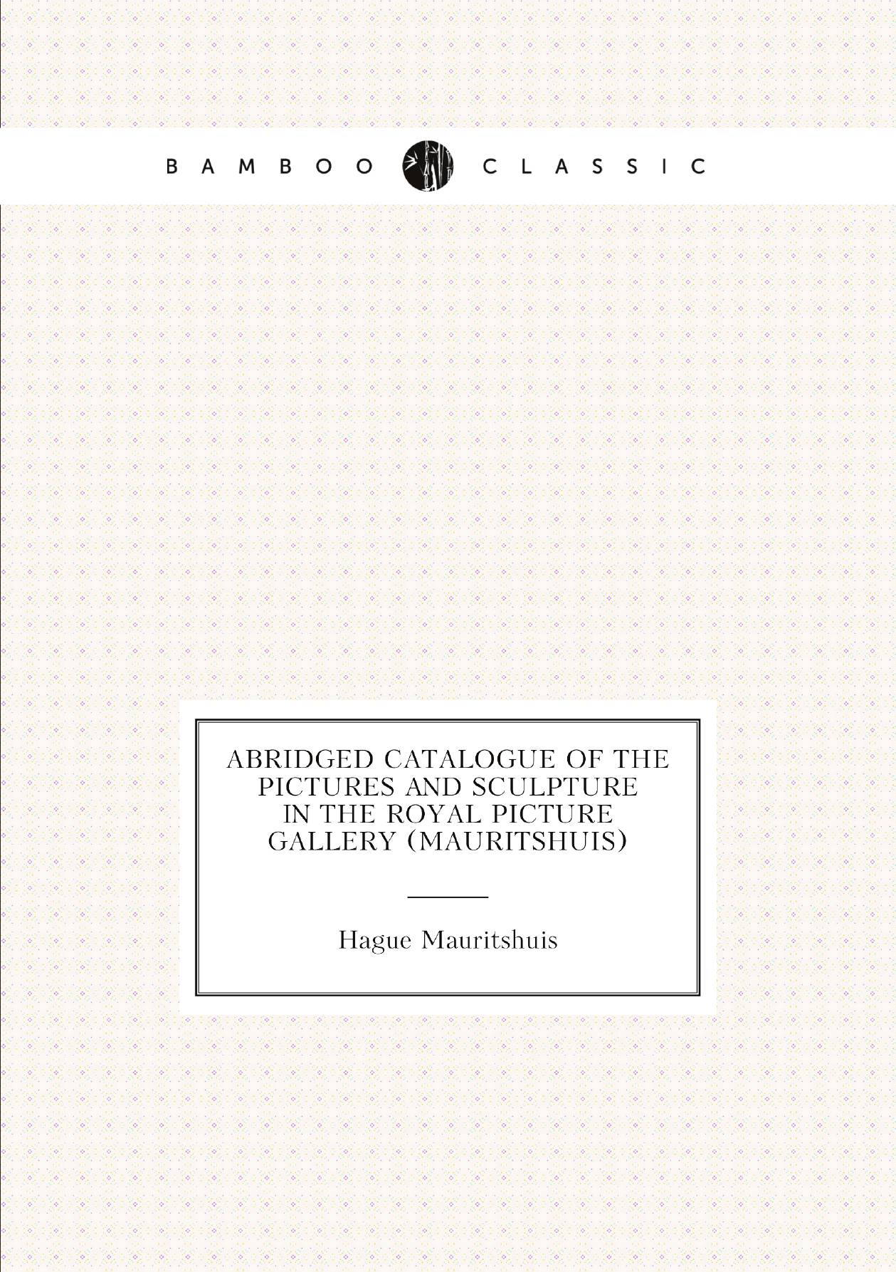 

Abridged Catalogue of the Pictures and Sculpture in the Royal Picture Gallery (Mauritshuis