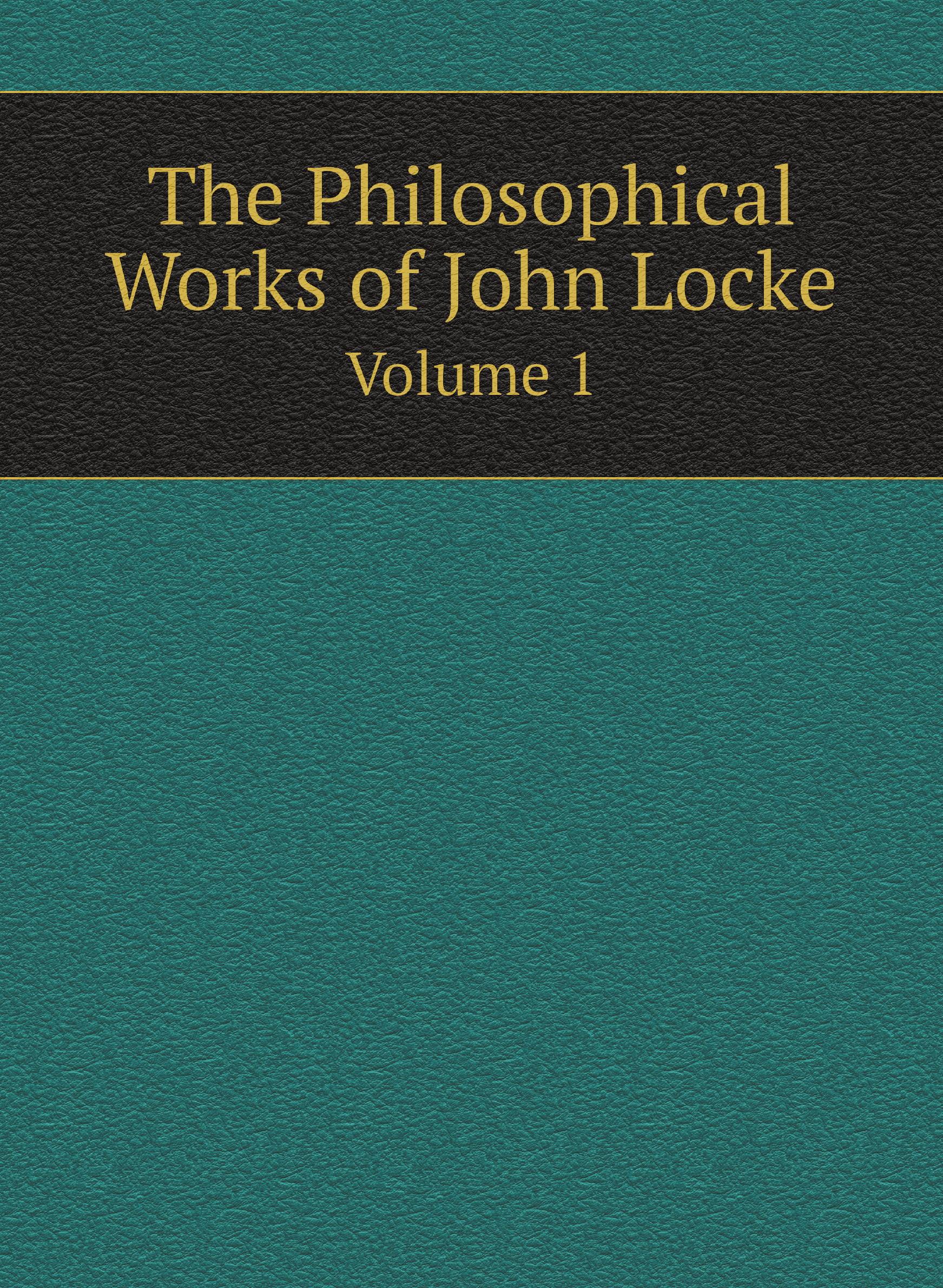 

The Philosophical Works of John Locke. Volume 1