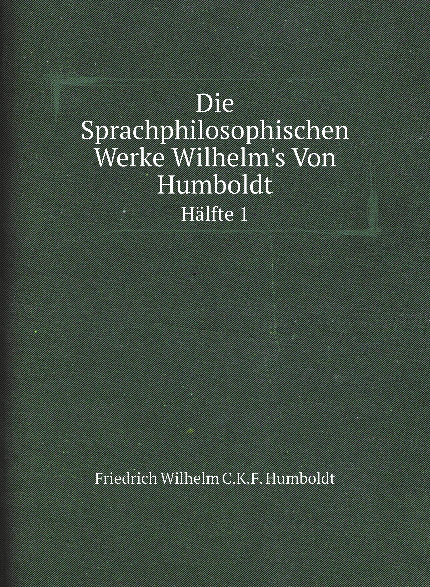 

Die Sprachphilosophischen Werke Wilhelm's Von Humboldt. Hдlfte 1