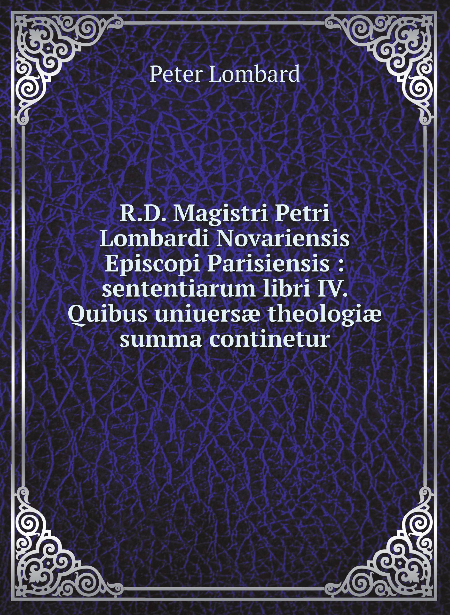 

R.D. Magistri Petri Lombardi Novariensis Episcopi Parisiensis : sententiarum libri IV. Qui