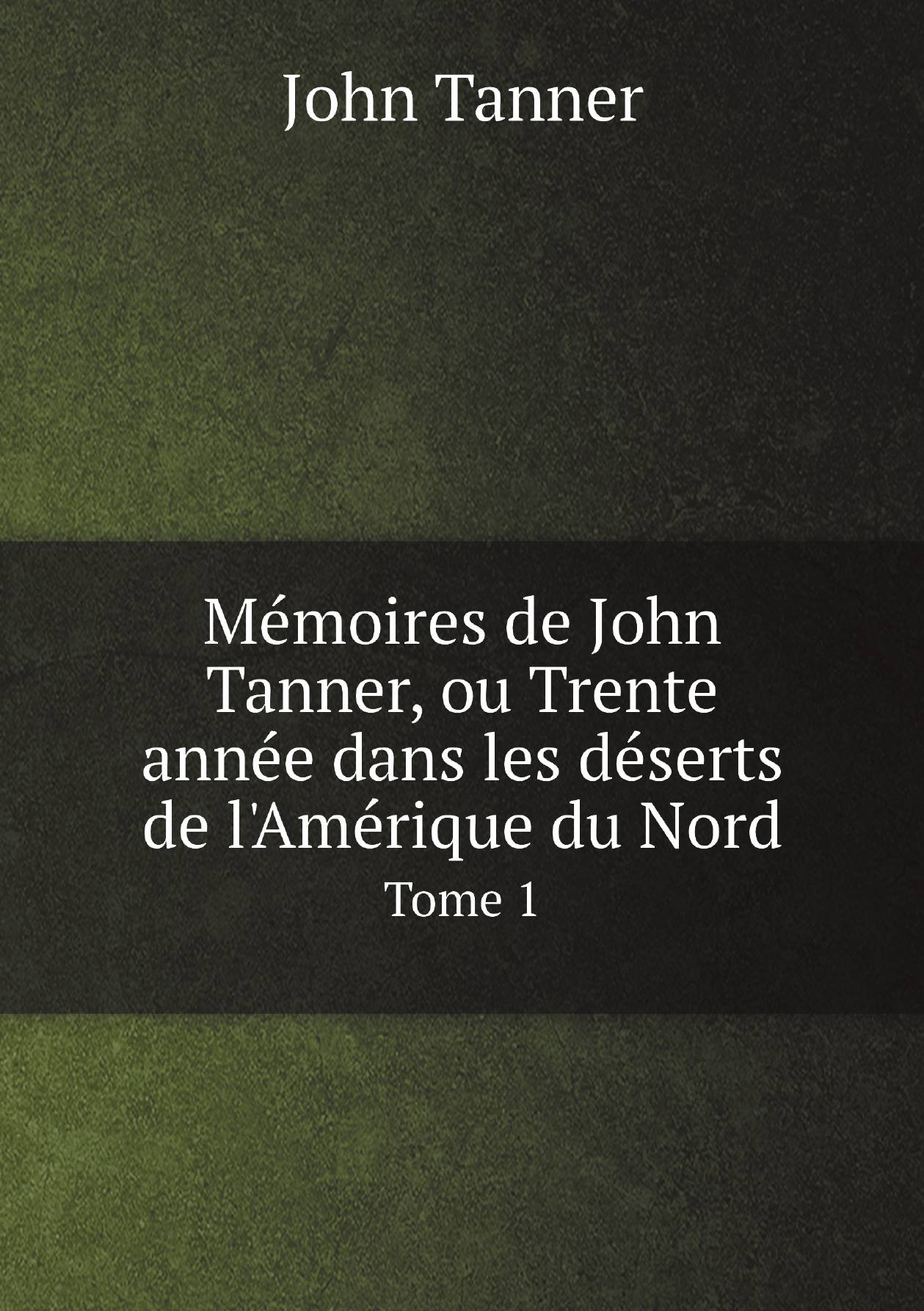 

Memoires de John Tanner, ou Trente annee dans les deserts de l'Amerique du Nord. Tome