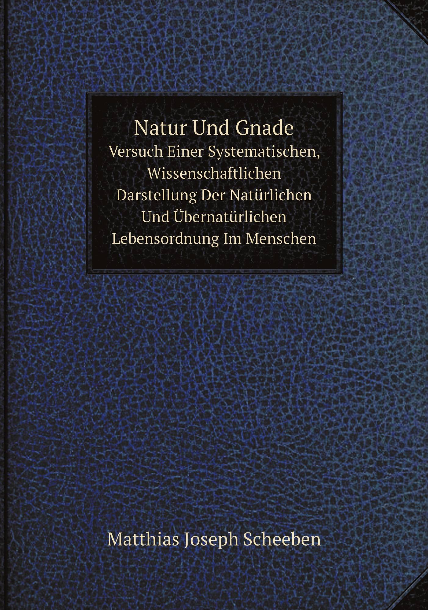 

Natur Und Gnade. Versuch Einer Systematischen, Wissenschaftlichen Darstellung Der Naturlic