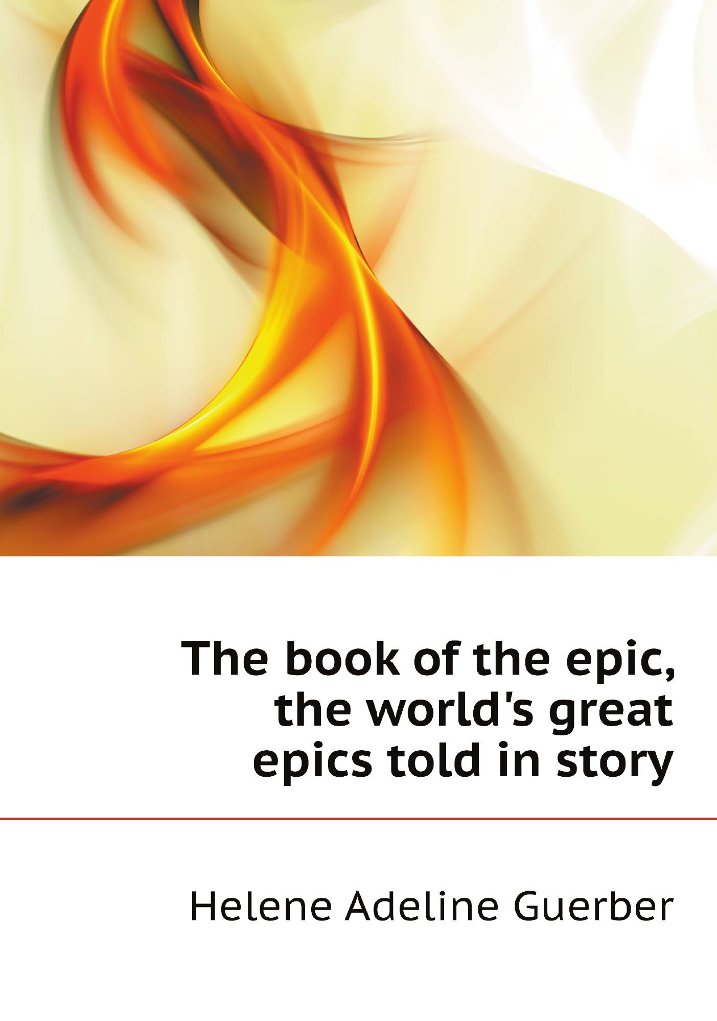 

The book of the epic, the world's great epics told in story