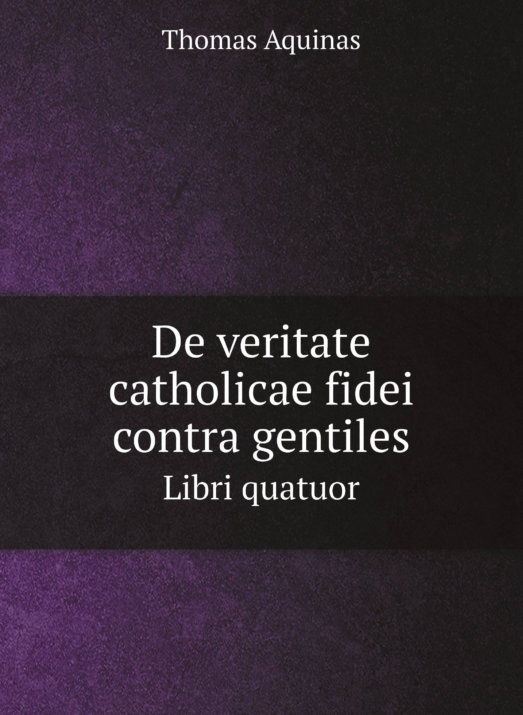 

De veritate catholicae fidei contra gentiles. Libri quatuor