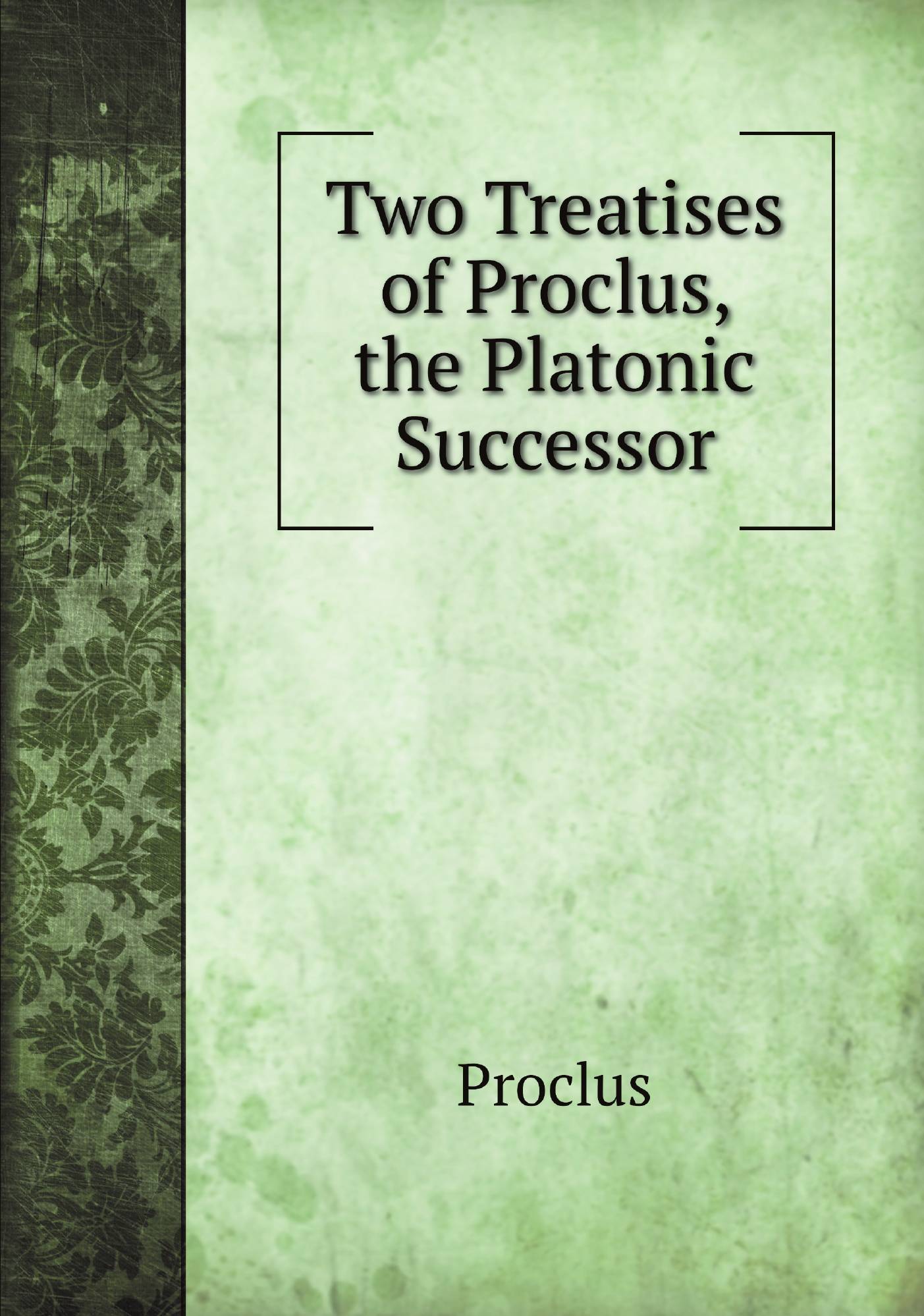 

Two Treatises of Proclus, the Platonic Successor