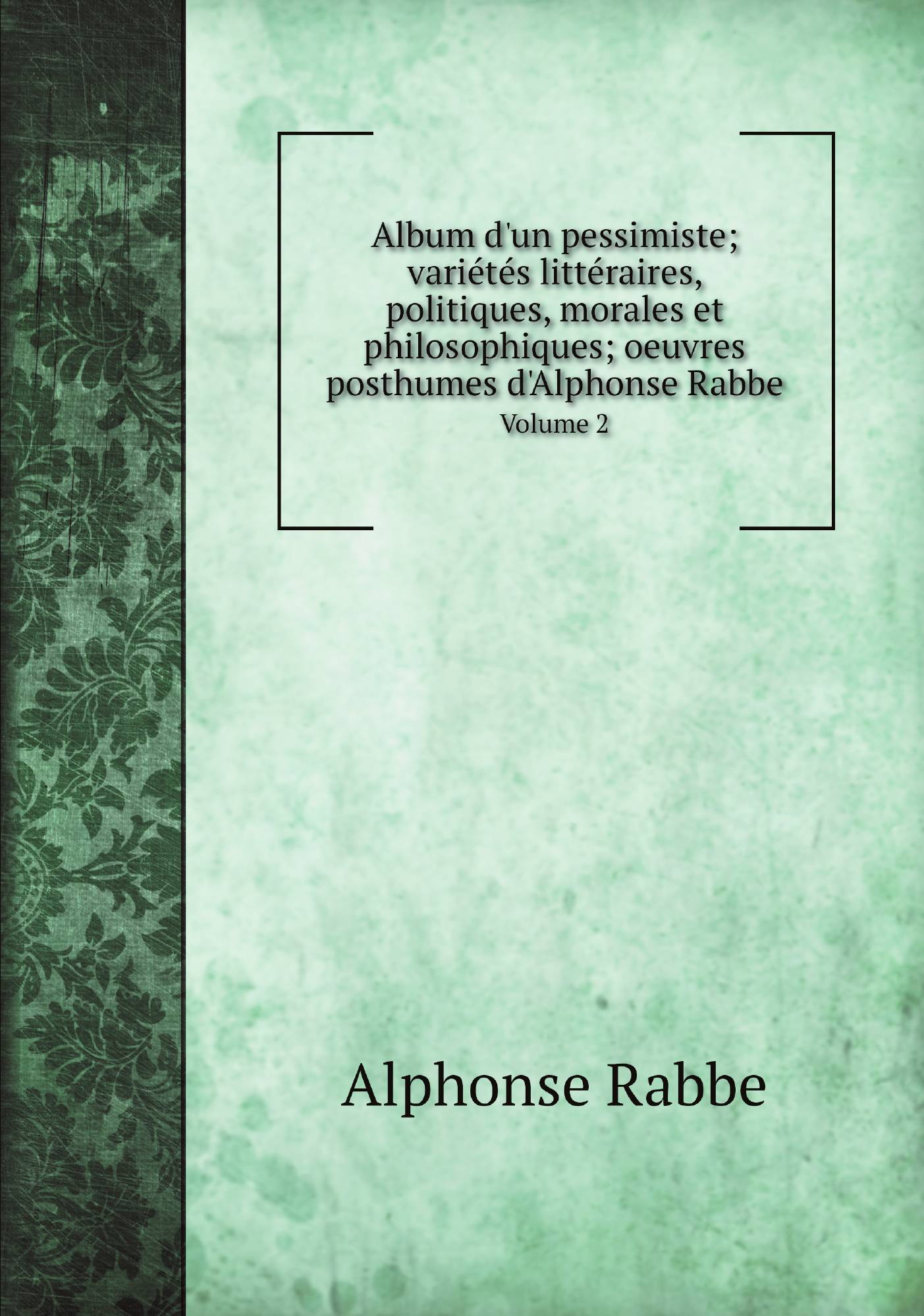 

Album d'un pessimiste; varietes litteraires, politiques, morales et philosophiques; oeuvre